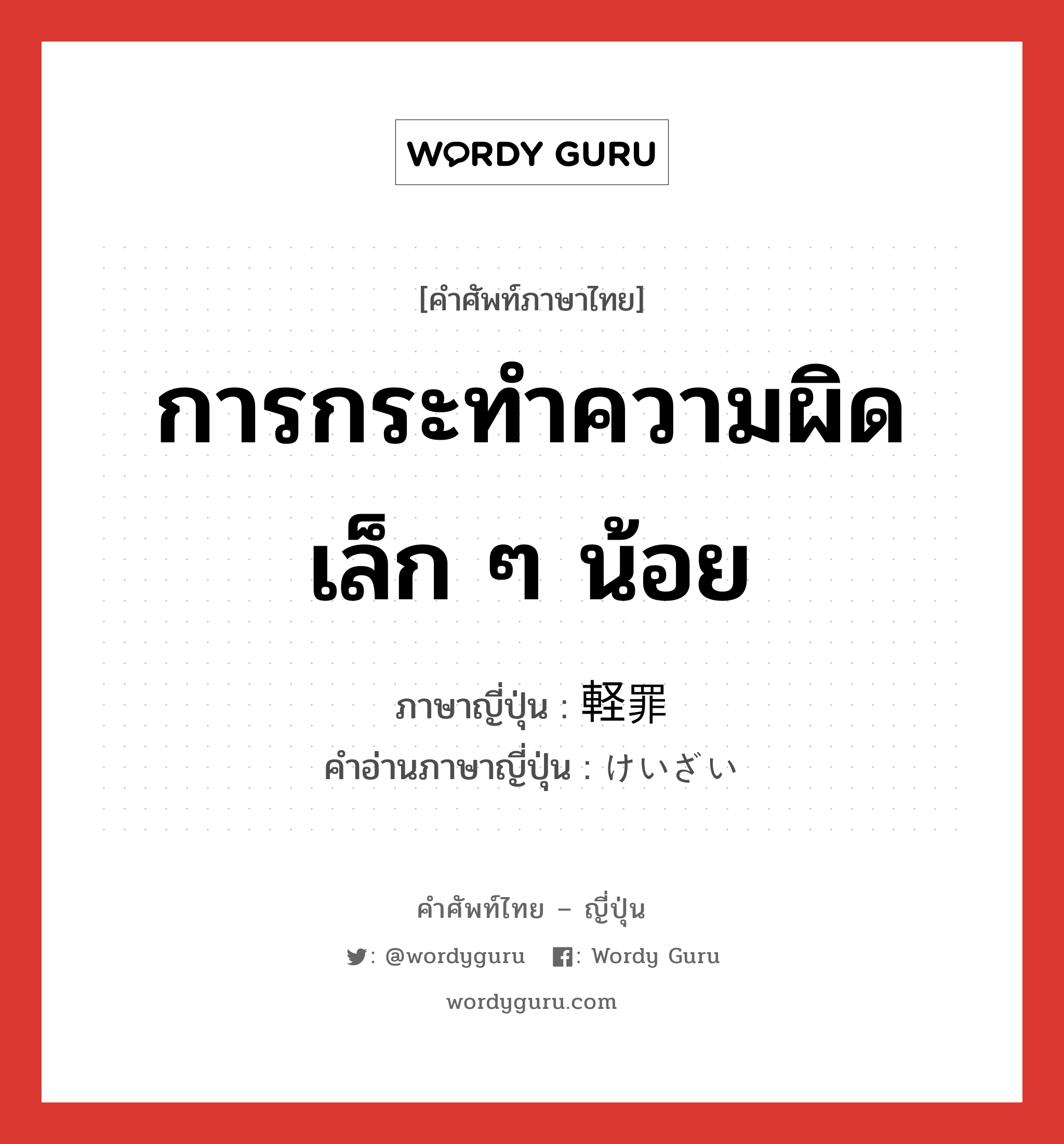 การกระทำความผิดเล็ก ๆ น้อย ภาษาญี่ปุ่นคืออะไร, คำศัพท์ภาษาไทย - ญี่ปุ่น การกระทำความผิดเล็ก ๆ น้อย ภาษาญี่ปุ่น 軽罪 คำอ่านภาษาญี่ปุ่น けいざい หมวด n หมวด n