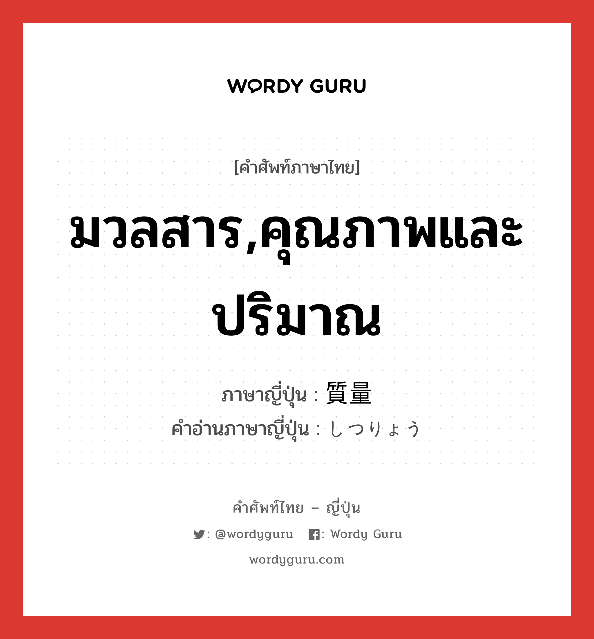 มวลสาร,คุณภาพและปริมาณ ภาษาญี่ปุ่นคืออะไร, คำศัพท์ภาษาไทย - ญี่ปุ่น มวลสาร,คุณภาพและปริมาณ ภาษาญี่ปุ่น 質量 คำอ่านภาษาญี่ปุ่น しつりょう หมวด n หมวด n