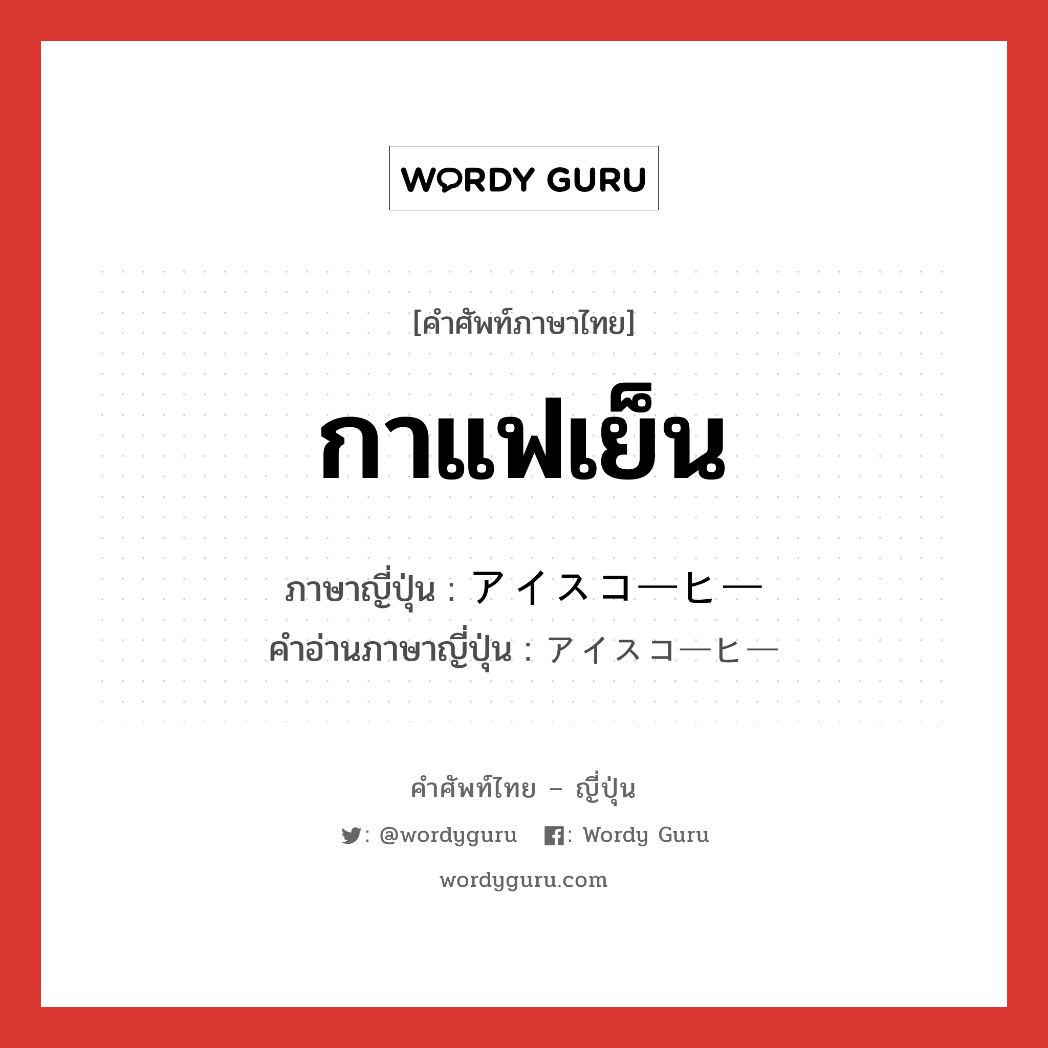 กาแฟเย็น ภาษาญี่ปุ่นคืออะไร, คำศัพท์ภาษาไทย - ญี่ปุ่น กาแฟเย็น ภาษาญี่ปุ่น アイスコーヒー คำอ่านภาษาญี่ปุ่น アイスコーヒー หมวด n หมวด n