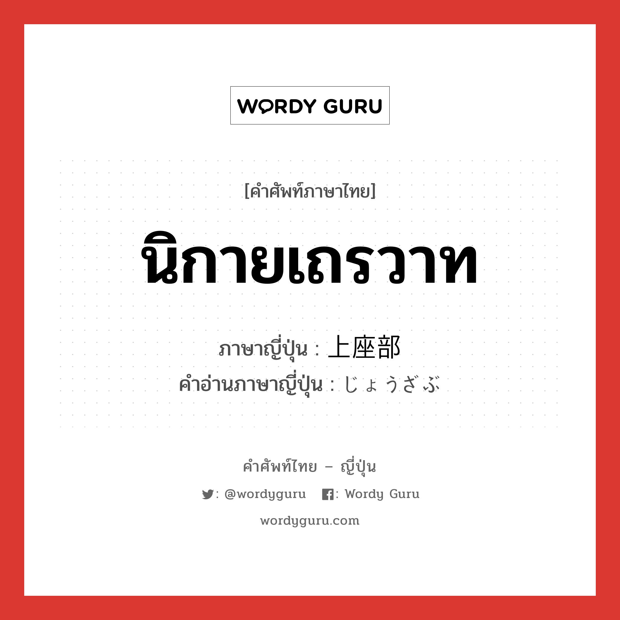 นิกายเถรวาท ภาษาญี่ปุ่นคืออะไร, คำศัพท์ภาษาไทย - ญี่ปุ่น นิกายเถรวาท ภาษาญี่ปุ่น 上座部 คำอ่านภาษาญี่ปุ่น じょうざぶ หมวด n หมวด n