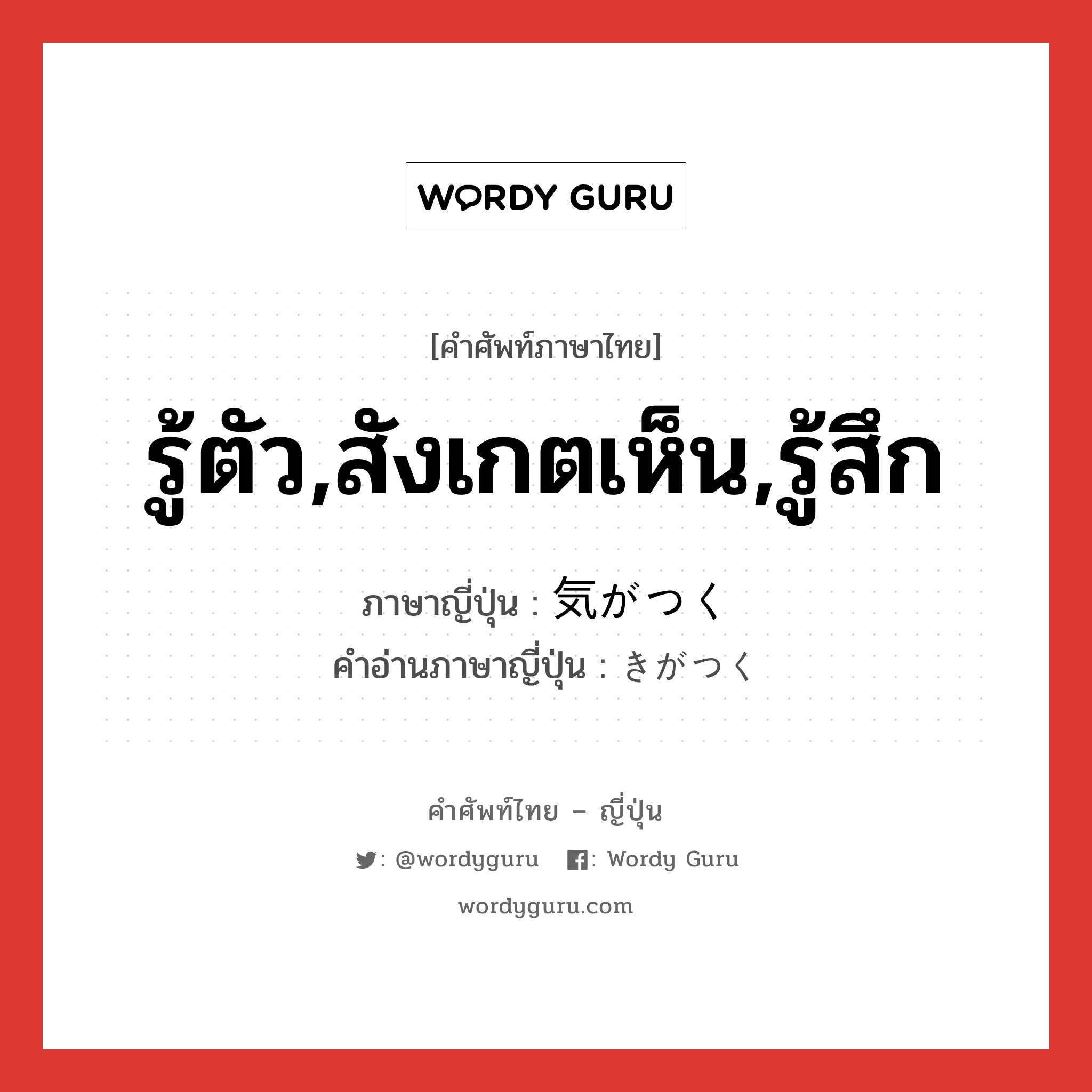 รู้ตัว,สังเกตเห็น,รู้สึก ภาษาญี่ปุ่นคืออะไร, คำศัพท์ภาษาไทย - ญี่ปุ่น รู้ตัว,สังเกตเห็น,รู้สึก ภาษาญี่ปุ่น 気がつく คำอ่านภาษาญี่ปุ่น きがつく หมวด v5k หมวด v5k