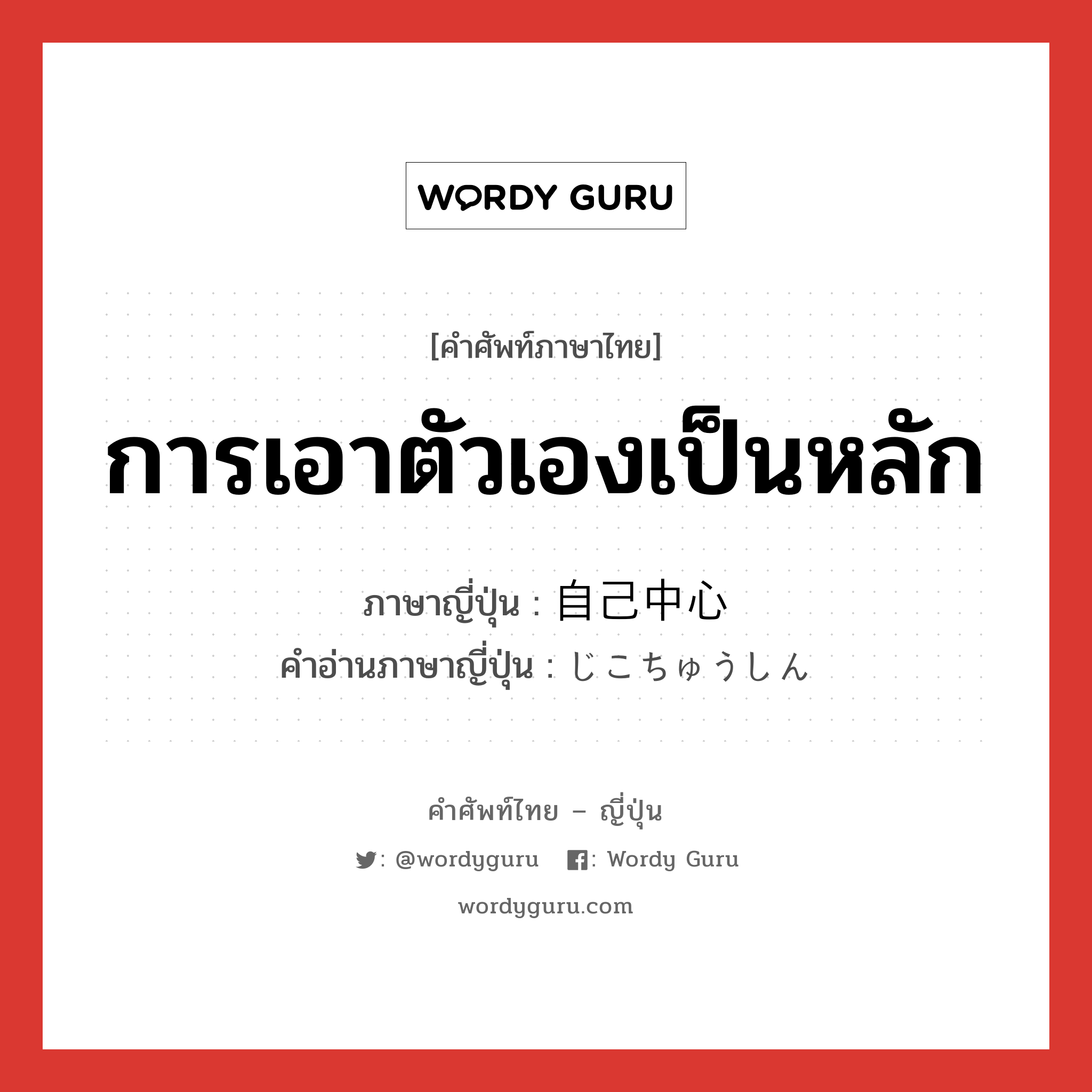 การเอาตัวเองเป็นหลัก ภาษาญี่ปุ่นคืออะไร, คำศัพท์ภาษาไทย - ญี่ปุ่น การเอาตัวเองเป็นหลัก ภาษาญี่ปุ่น 自己中心 คำอ่านภาษาญี่ปุ่น じこちゅうしん หมวด n หมวด n