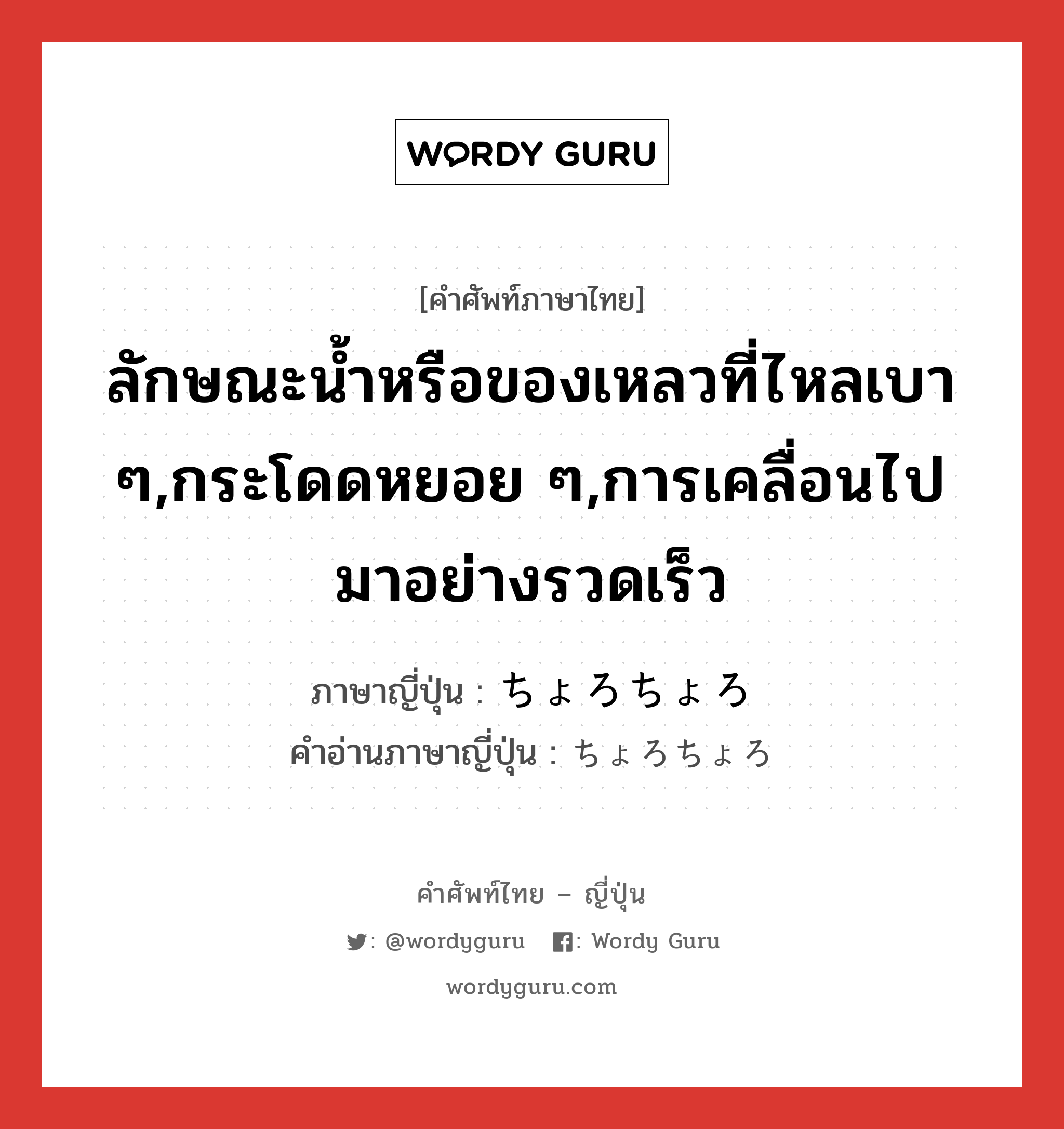 ลักษณะน้ำหรือของเหลวที่ไหลเบา ๆ,กระโดดหยอย ๆ,การเคลื่อนไปมาอย่างรวดเร็ว ภาษาญี่ปุ่นคืออะไร, คำศัพท์ภาษาไทย - ญี่ปุ่น ลักษณะน้ำหรือของเหลวที่ไหลเบา ๆ,กระโดดหยอย ๆ,การเคลื่อนไปมาอย่างรวดเร็ว ภาษาญี่ปุ่น ちょろちょろ คำอ่านภาษาญี่ปุ่น ちょろちょろ หมวด adv หมวด adv