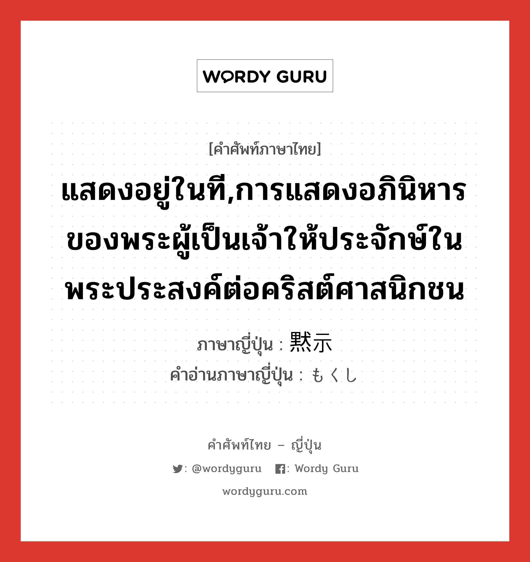 แสดงอยู่ในที,การแสดงอภินิหารของพระผู้เป็นเจ้าให้ประจักษ์ในพระประสงค์ต่อคริสต์ศาสนิกชน ภาษาญี่ปุ่นคืออะไร, คำศัพท์ภาษาไทย - ญี่ปุ่น แสดงอยู่ในที,การแสดงอภินิหารของพระผู้เป็นเจ้าให้ประจักษ์ในพระประสงค์ต่อคริสต์ศาสนิกชน ภาษาญี่ปุ่น 黙示 คำอ่านภาษาญี่ปุ่น もくし หมวด n หมวด n