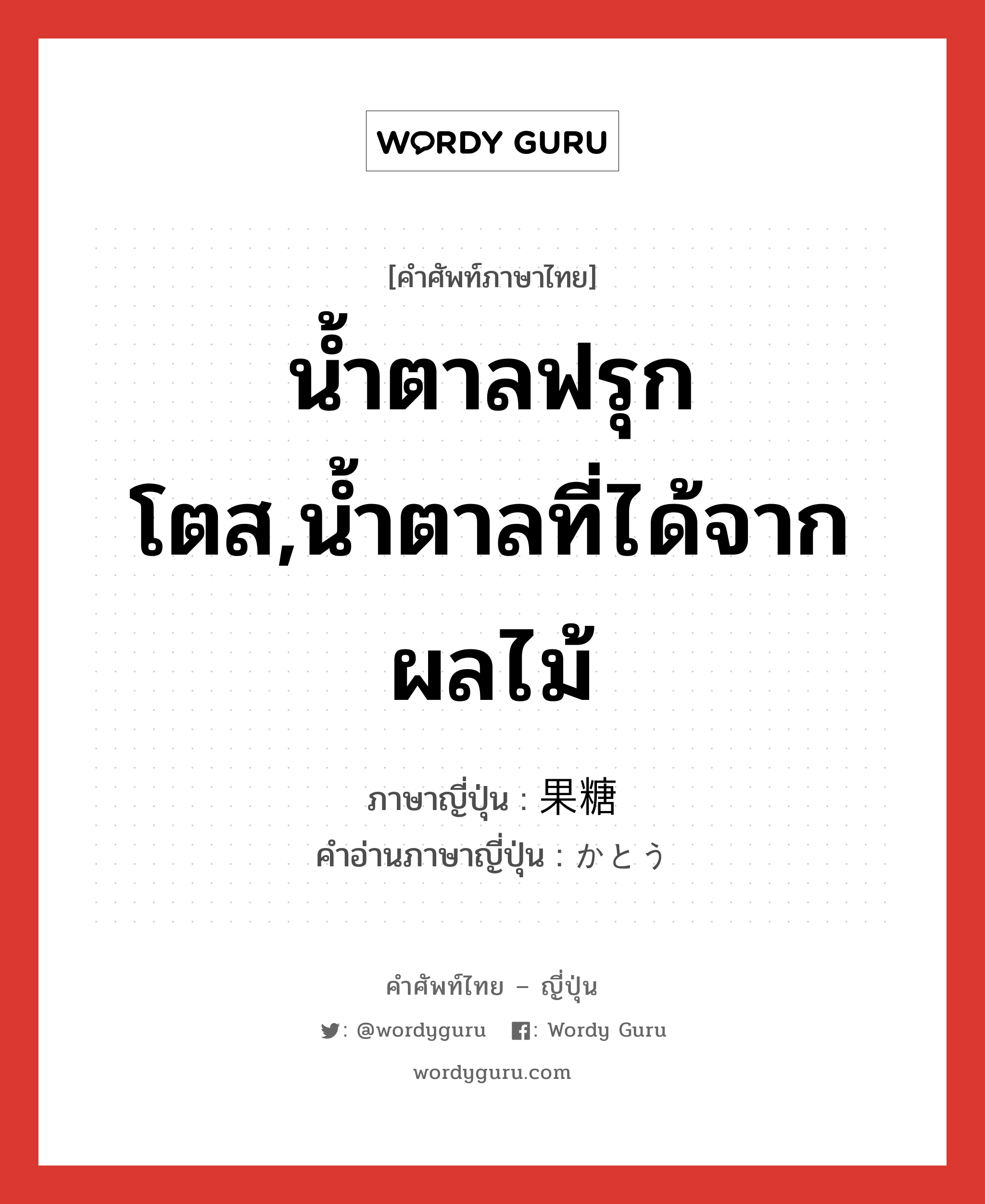 น้ำตาลฟรุกโตส,น้ำตาลที่ได้จากผลไม้ ภาษาญี่ปุ่นคืออะไร, คำศัพท์ภาษาไทย - ญี่ปุ่น น้ำตาลฟรุกโตส,น้ำตาลที่ได้จากผลไม้ ภาษาญี่ปุ่น 果糖 คำอ่านภาษาญี่ปุ่น かとう หมวด n หมวด n