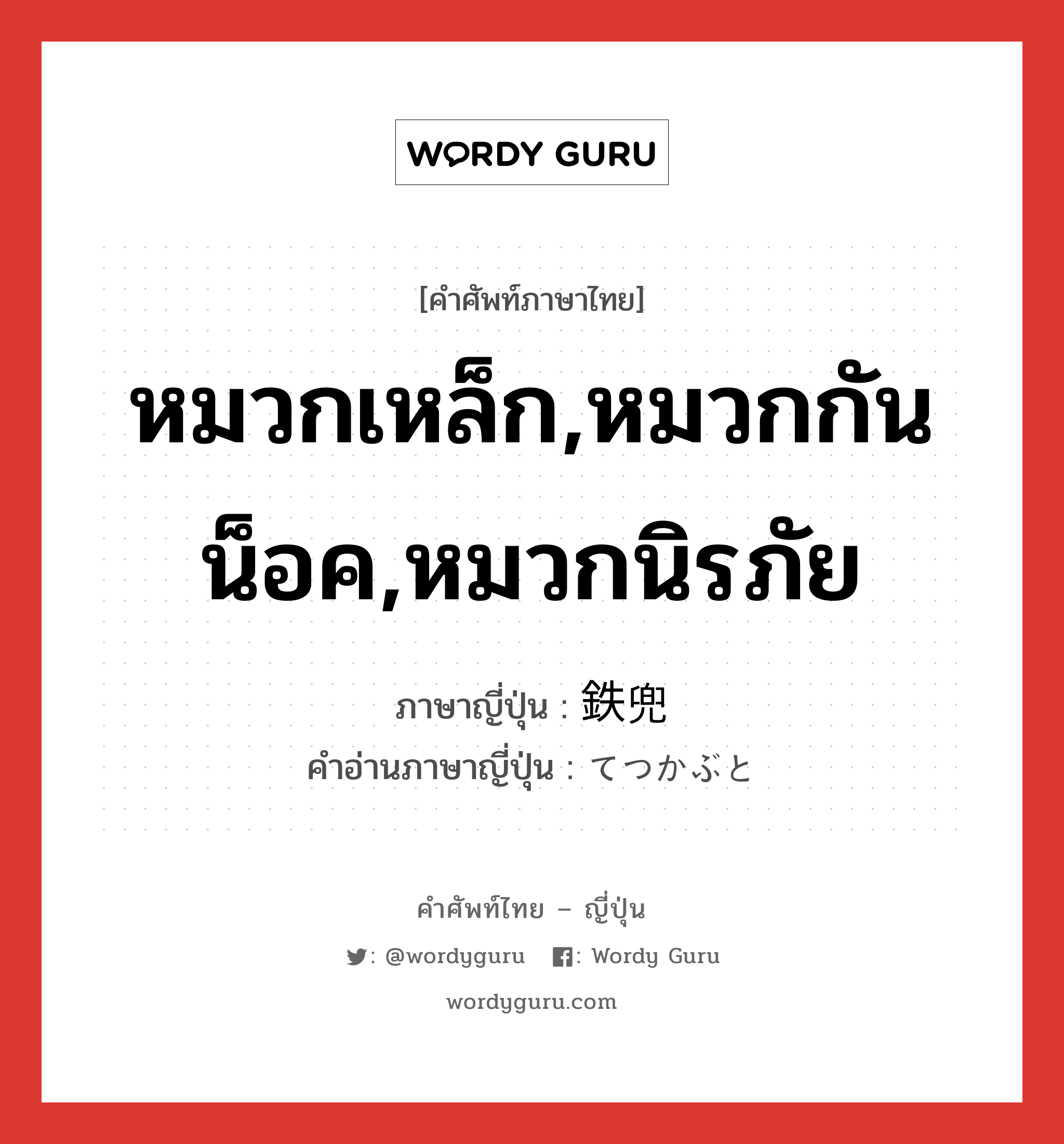 หมวกเหล็ก,หมวกกันน็อค,หมวกนิรภัย ภาษาญี่ปุ่นคืออะไร, คำศัพท์ภาษาไทย - ญี่ปุ่น หมวกเหล็ก,หมวกกันน็อค,หมวกนิรภัย ภาษาญี่ปุ่น 鉄兜 คำอ่านภาษาญี่ปุ่น てつかぶと หมวด n หมวด n