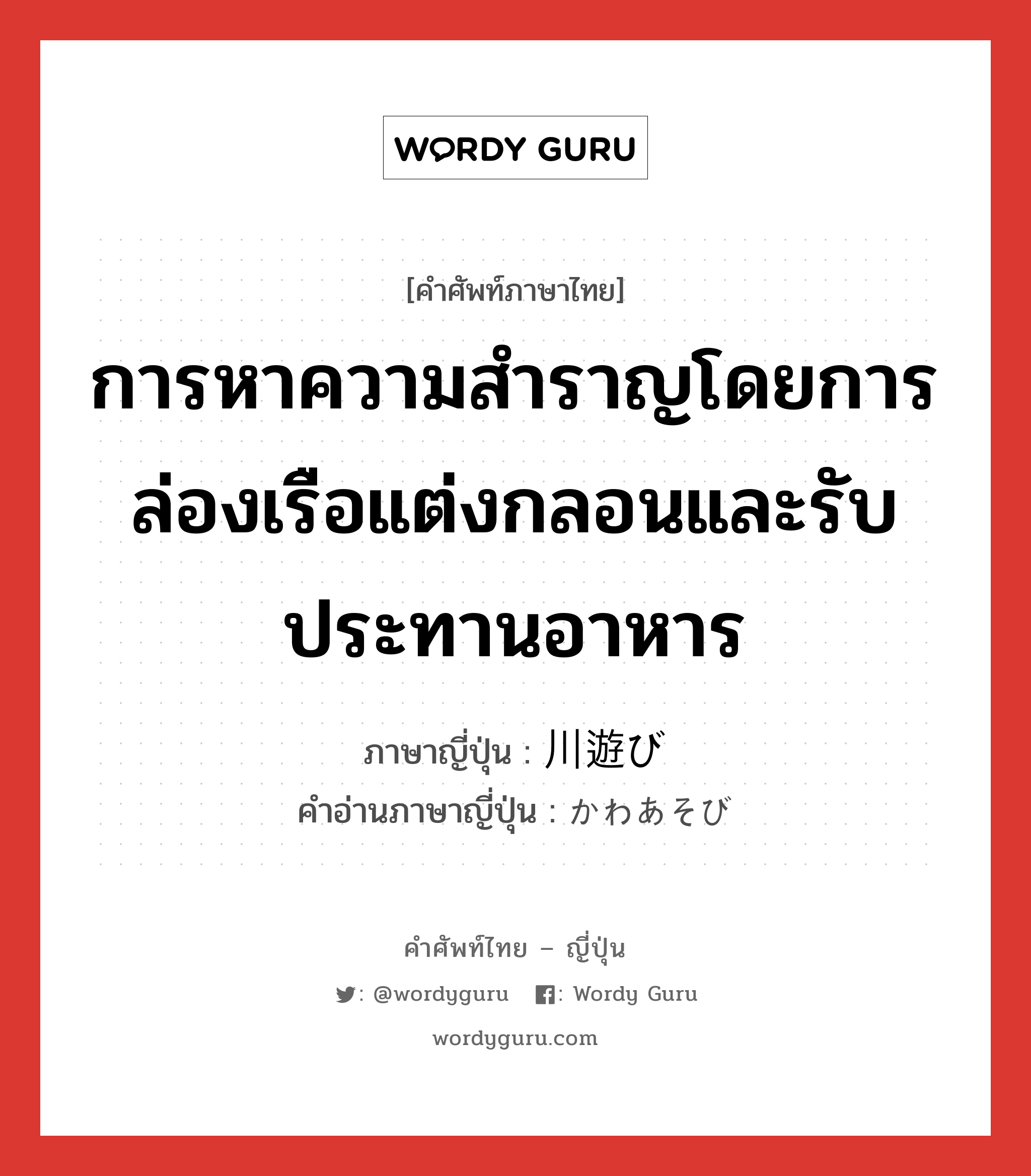 การหาความสำราญโดยการล่องเรือแต่งกลอนและรับประทานอาหาร ภาษาญี่ปุ่นคืออะไร, คำศัพท์ภาษาไทย - ญี่ปุ่น การหาความสำราญโดยการล่องเรือแต่งกลอนและรับประทานอาหาร ภาษาญี่ปุ่น 川遊び คำอ่านภาษาญี่ปุ่น かわあそび หมวด n หมวด n