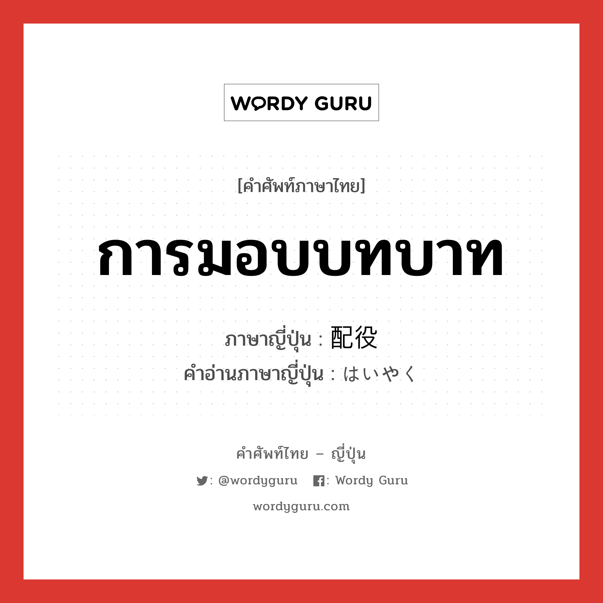 การมอบบทบาท ภาษาญี่ปุ่นคืออะไร, คำศัพท์ภาษาไทย - ญี่ปุ่น การมอบบทบาท ภาษาญี่ปุ่น 配役 คำอ่านภาษาญี่ปุ่น はいやく หมวด n หมวด n