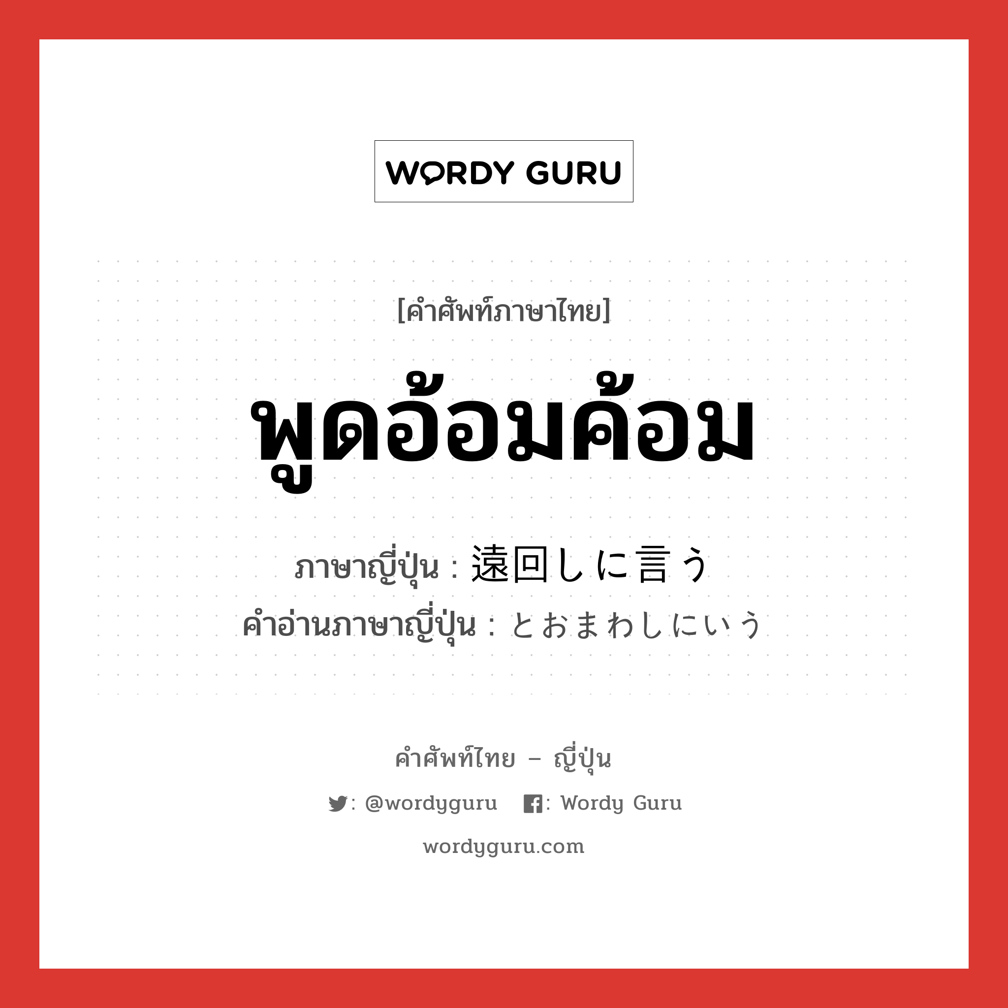 พูดอ้อมค้อม ภาษาญี่ปุ่นคืออะไร, คำศัพท์ภาษาไทย - ญี่ปุ่น พูดอ้อมค้อม ภาษาญี่ปุ่น 遠回しに言う คำอ่านภาษาญี่ปุ่น とおまわしにいう หมวด v หมวด v