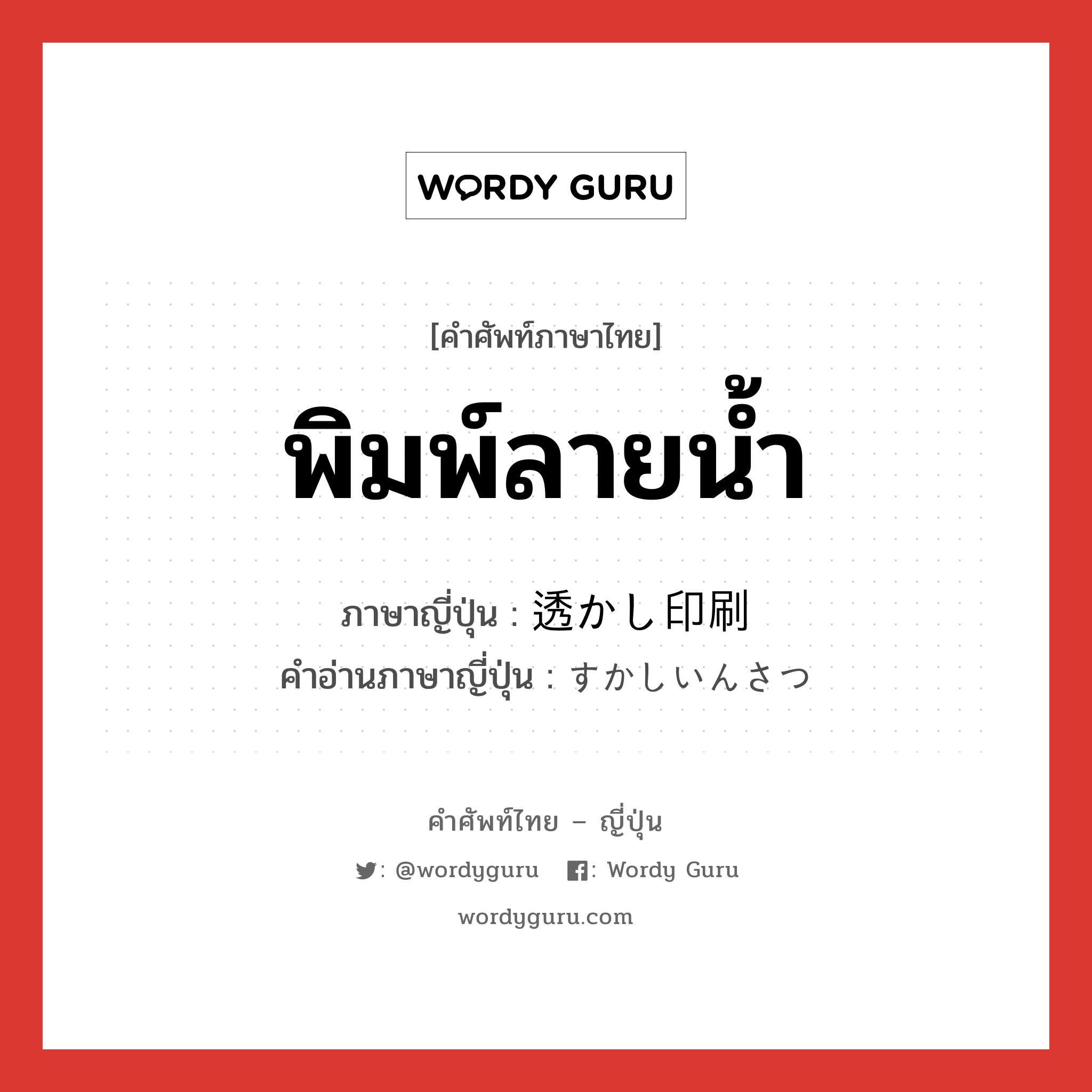 พิมพ์ลายน้ำ ภาษาญี่ปุ่นคืออะไร, คำศัพท์ภาษาไทย - ญี่ปุ่น พิมพ์ลายน้ำ ภาษาญี่ปุ่น 透かし印刷 คำอ่านภาษาญี่ปุ่น すかしいんさつ หมวด n หมวด n