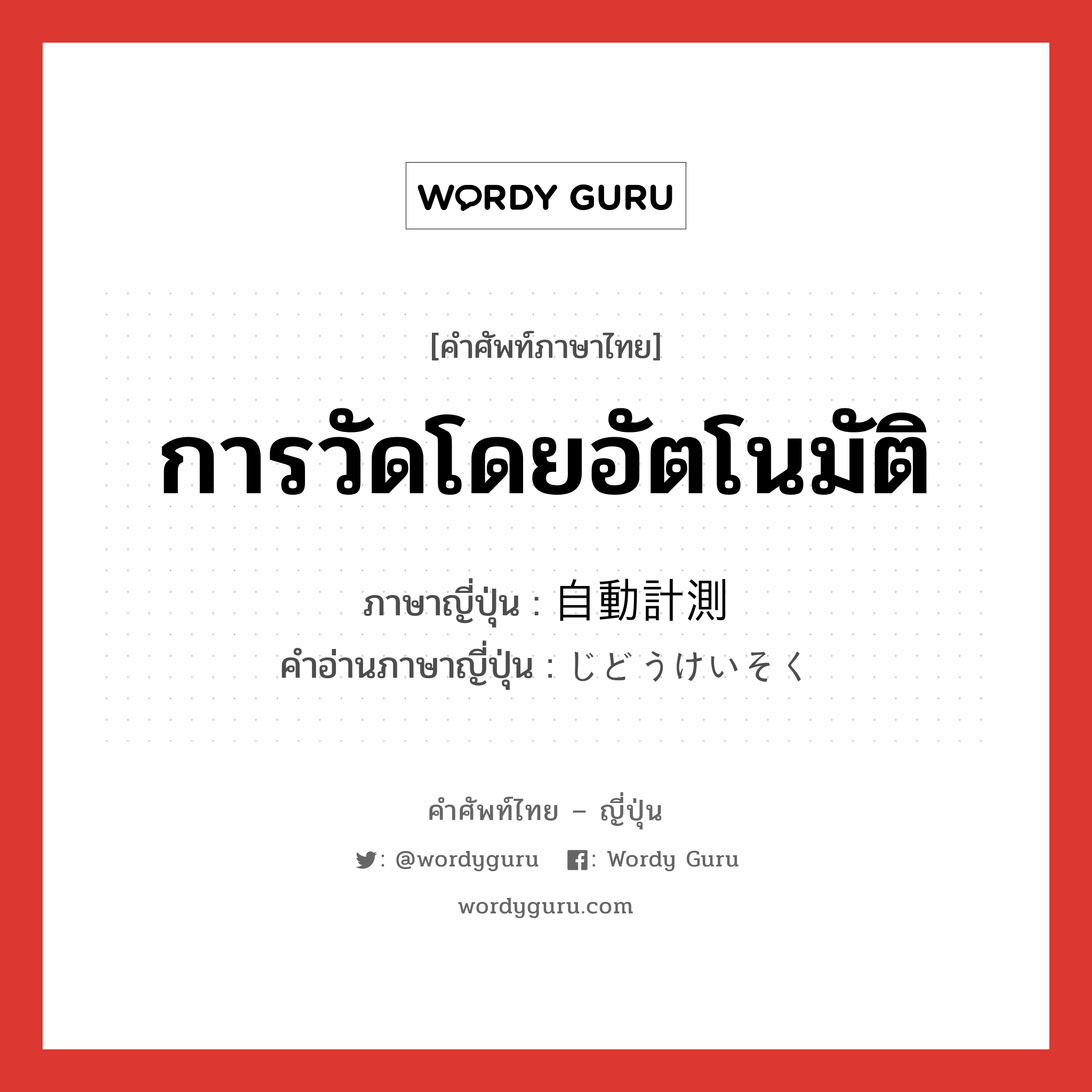 การวัดโดยอัตโนมัติ ภาษาญี่ปุ่นคืออะไร, คำศัพท์ภาษาไทย - ญี่ปุ่น การวัดโดยอัตโนมัติ ภาษาญี่ปุ่น 自動計測 คำอ่านภาษาญี่ปุ่น じどうけいそく หมวด n หมวด n