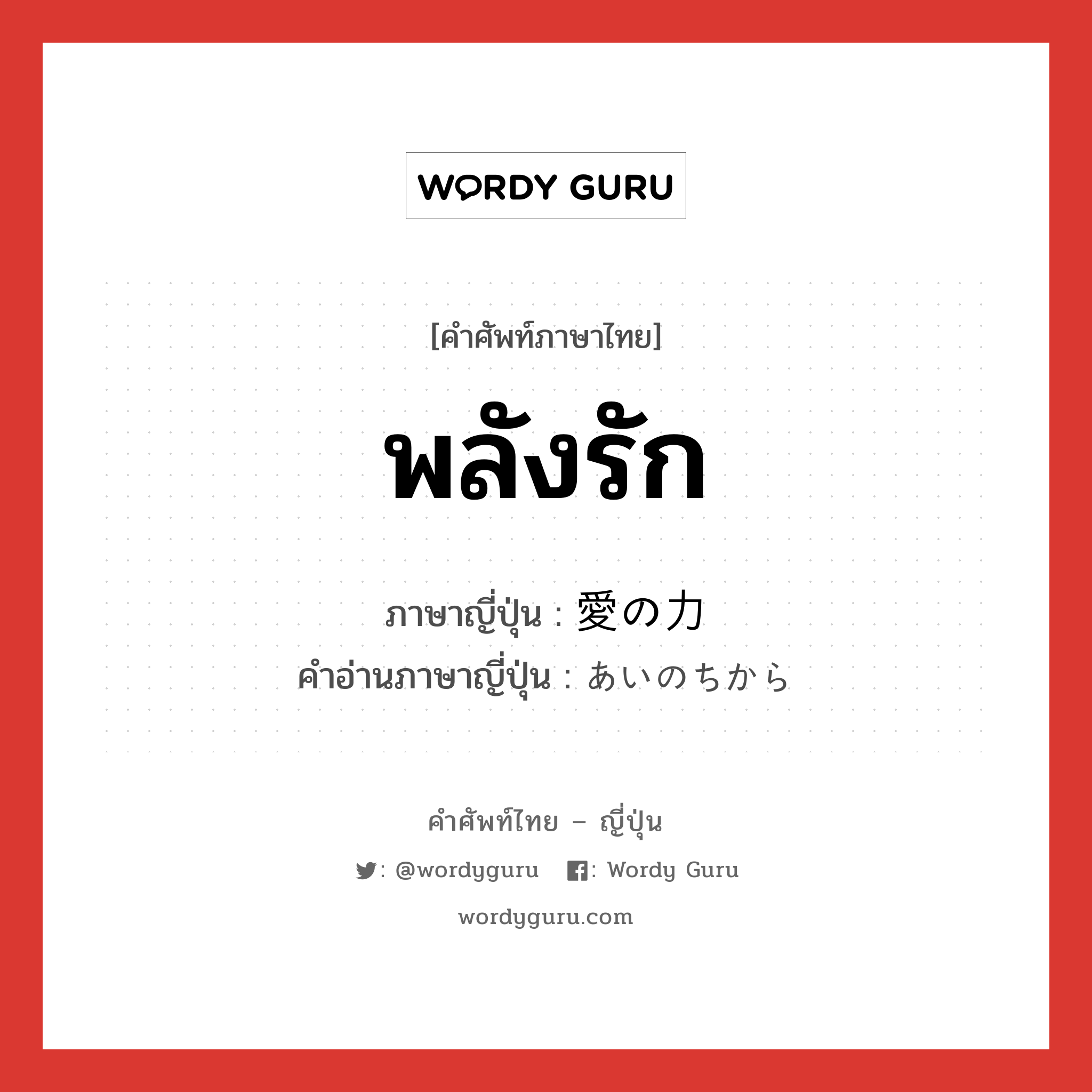 พลังรัก ภาษาญี่ปุ่นคืออะไร, คำศัพท์ภาษาไทย - ญี่ปุ่น พลังรัก ภาษาญี่ปุ่น 愛の力 คำอ่านภาษาญี่ปุ่น あいのちから หมวด n หมวด n