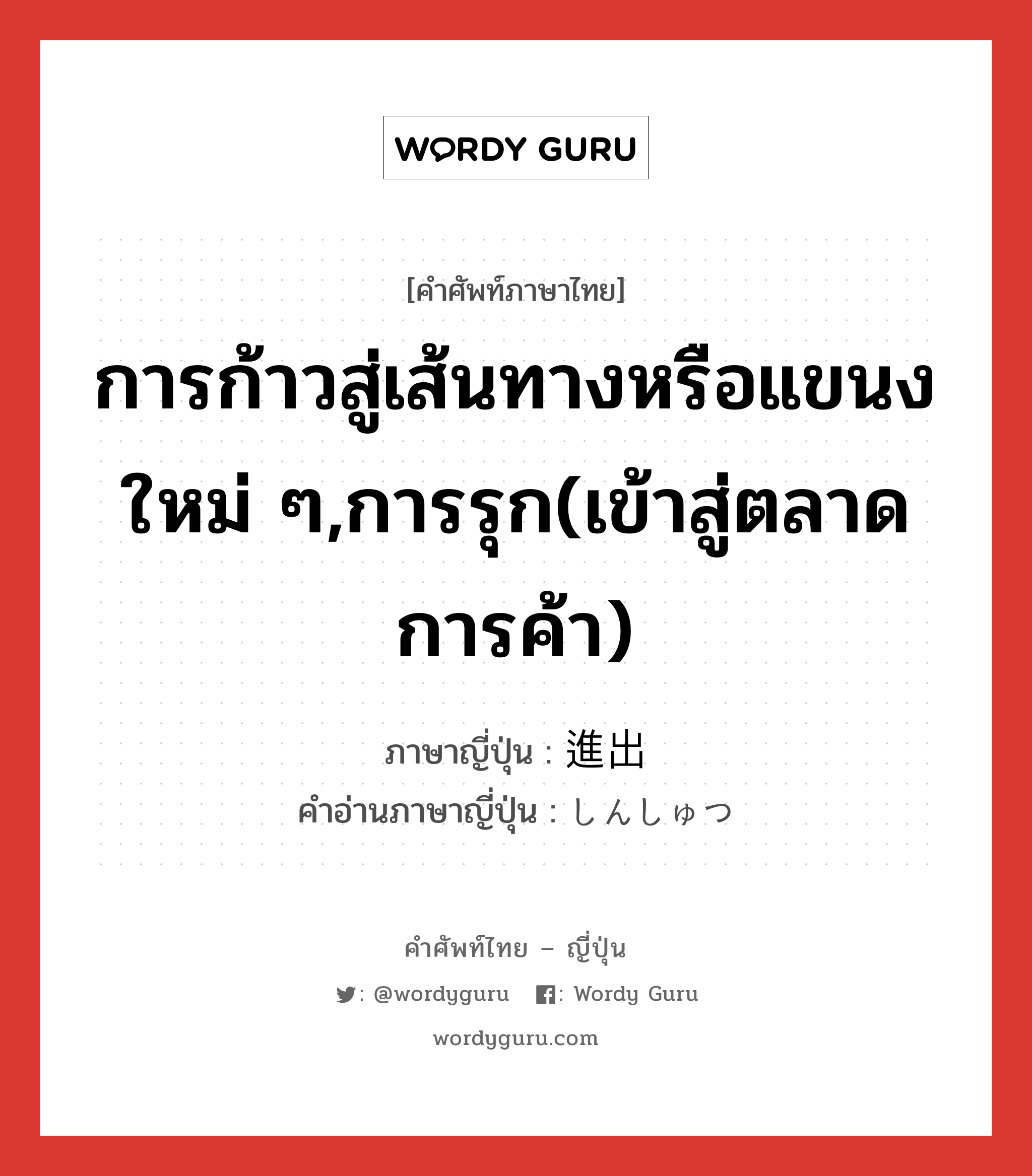 การก้าวสู่เส้นทางหรือแขนงใหม่ ๆ,การรุก(เข้าสู่ตลาดการค้า) ภาษาญี่ปุ่นคืออะไร, คำศัพท์ภาษาไทย - ญี่ปุ่น การก้าวสู่เส้นทางหรือแขนงใหม่ ๆ,การรุก(เข้าสู่ตลาดการค้า) ภาษาญี่ปุ่น 進出 คำอ่านภาษาญี่ปุ่น しんしゅつ หมวด n หมวด n