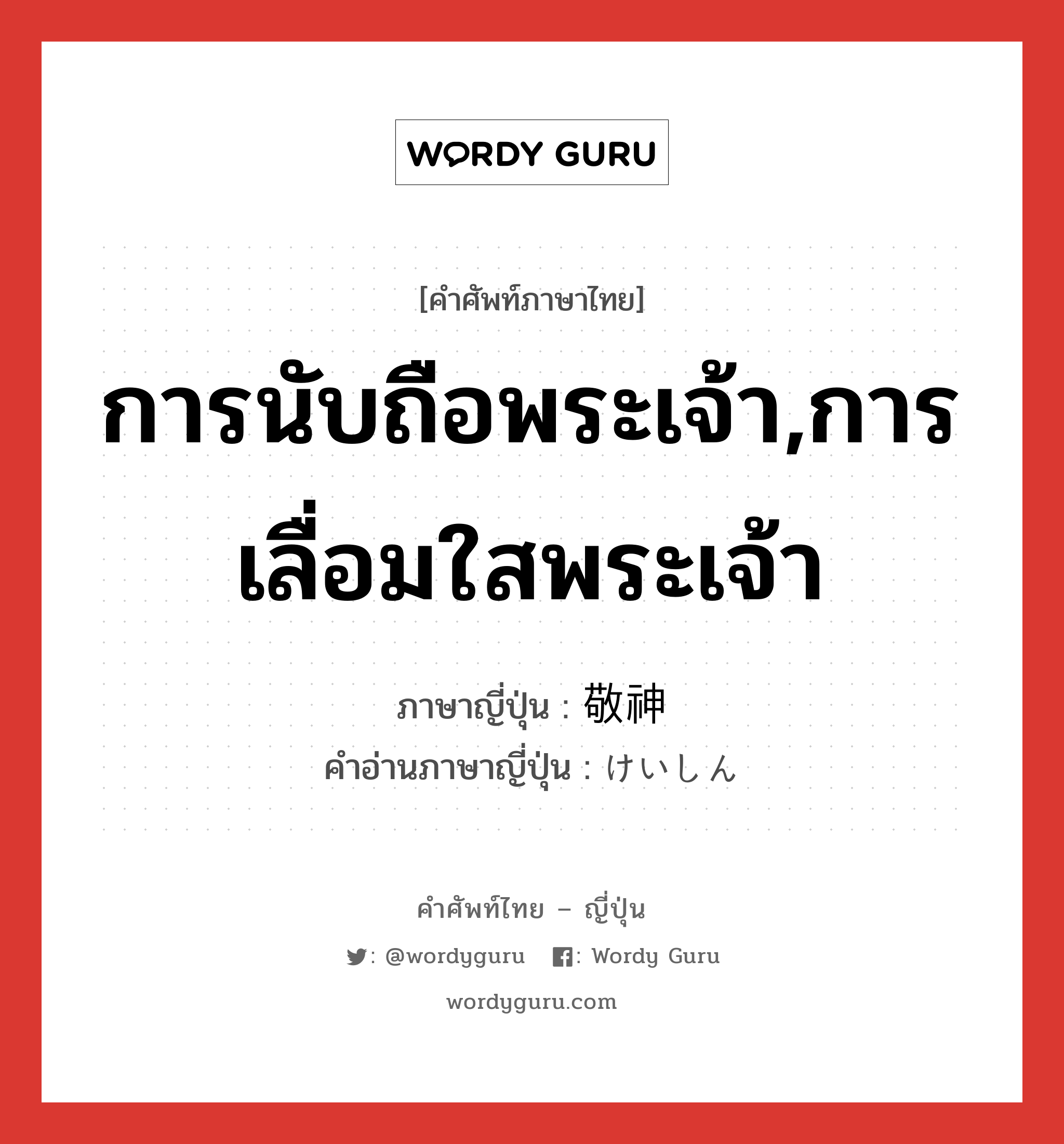 การนับถือพระเจ้า,การเลื่อมใสพระเจ้า ภาษาญี่ปุ่นคืออะไร, คำศัพท์ภาษาไทย - ญี่ปุ่น การนับถือพระเจ้า,การเลื่อมใสพระเจ้า ภาษาญี่ปุ่น 敬神 คำอ่านภาษาญี่ปุ่น けいしん หมวด n หมวด n