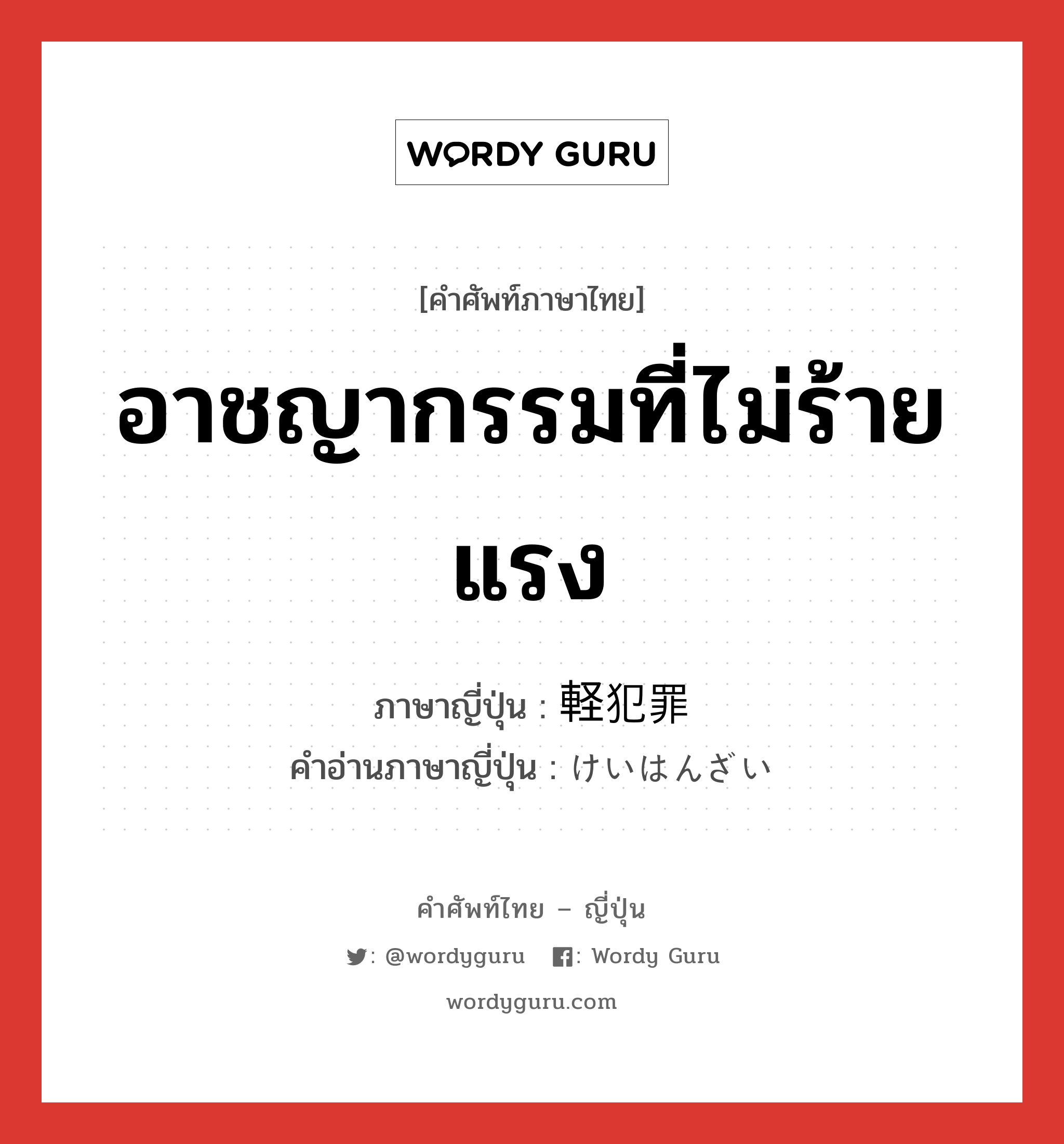 อาชญากรรมที่ไม่ร้ายแรง ภาษาญี่ปุ่นคืออะไร, คำศัพท์ภาษาไทย - ญี่ปุ่น อาชญากรรมที่ไม่ร้ายแรง ภาษาญี่ปุ่น 軽犯罪 คำอ่านภาษาญี่ปุ่น けいはんざい หมวด n หมวด n