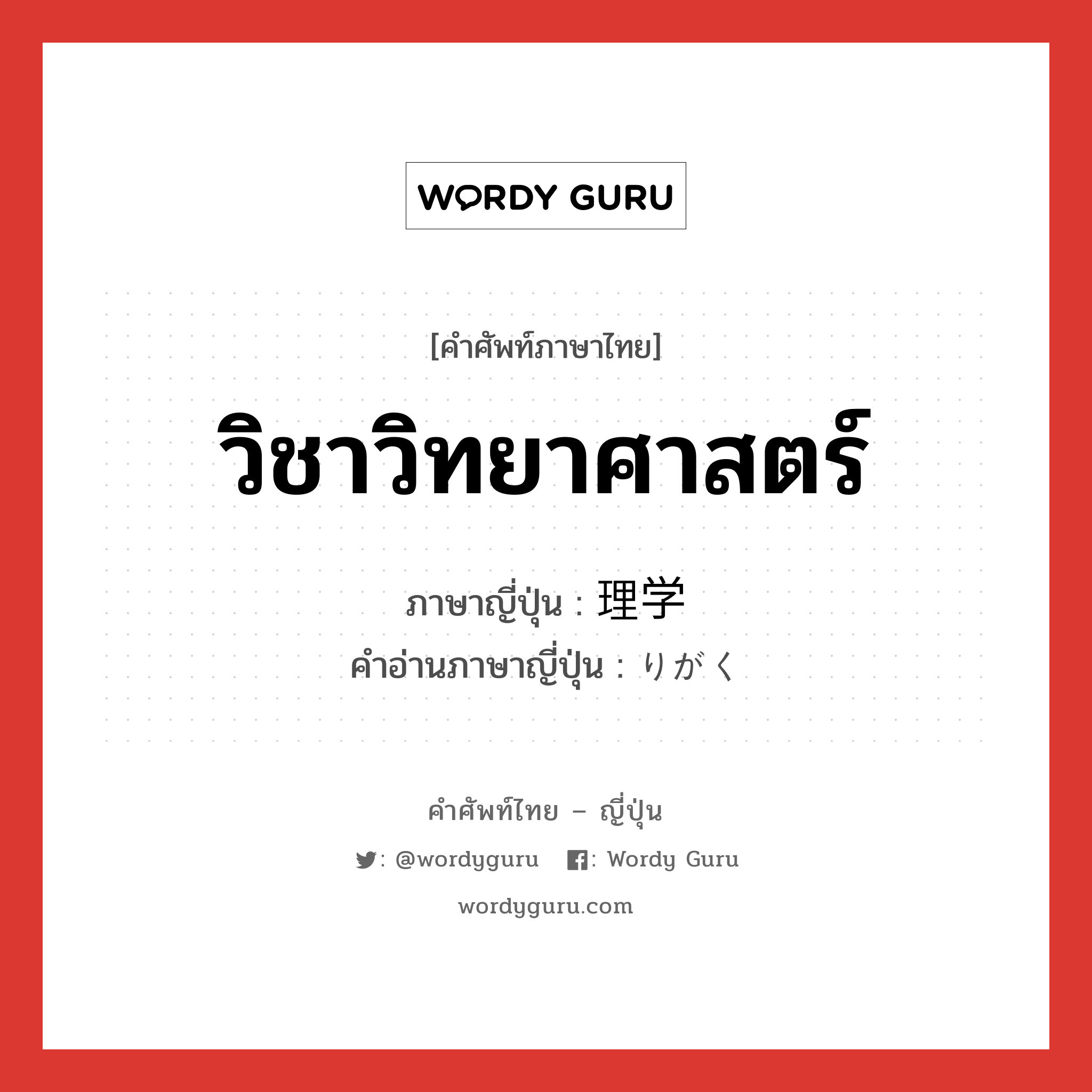 วิชาวิทยาศาสตร์ ภาษาญี่ปุ่นคืออะไร, คำศัพท์ภาษาไทย - ญี่ปุ่น วิชาวิทยาศาสตร์ ภาษาญี่ปุ่น 理学 คำอ่านภาษาญี่ปุ่น りがく หมวด n หมวด n