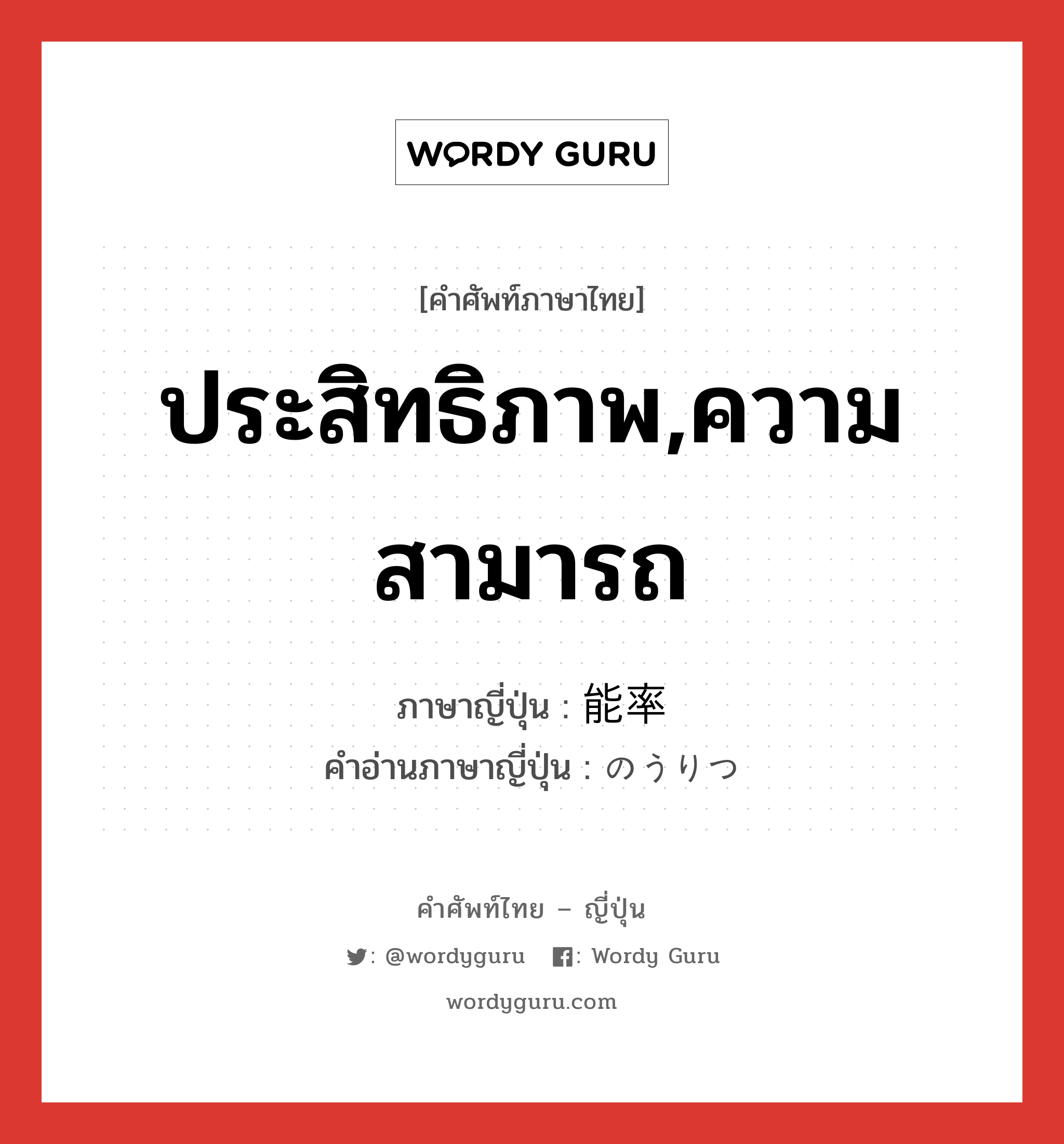 ประสิทธิภาพ,ความสามารถ ภาษาญี่ปุ่นคืออะไร, คำศัพท์ภาษาไทย - ญี่ปุ่น ประสิทธิภาพ,ความสามารถ ภาษาญี่ปุ่น 能率 คำอ่านภาษาญี่ปุ่น のうりつ หมวด n หมวด n