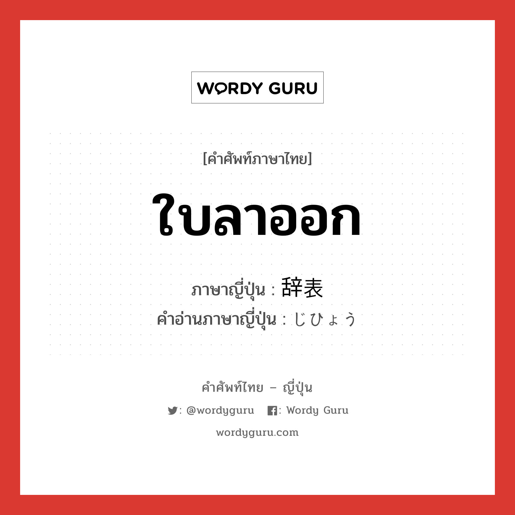 ใบลาออก ภาษาญี่ปุ่นคืออะไร, คำศัพท์ภาษาไทย - ญี่ปุ่น ใบลาออก ภาษาญี่ปุ่น 辞表 คำอ่านภาษาญี่ปุ่น じひょう หมวด n หมวด n