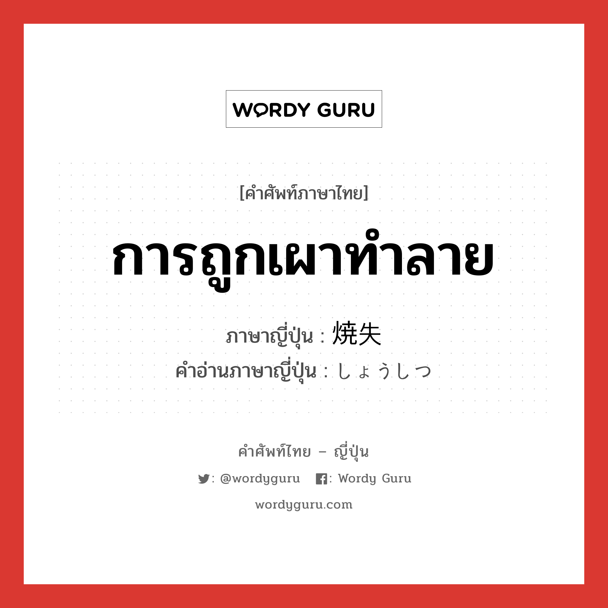 การถูกเผาทำลาย ภาษาญี่ปุ่นคืออะไร, คำศัพท์ภาษาไทย - ญี่ปุ่น การถูกเผาทำลาย ภาษาญี่ปุ่น 焼失 คำอ่านภาษาญี่ปุ่น しょうしつ หมวด n หมวด n