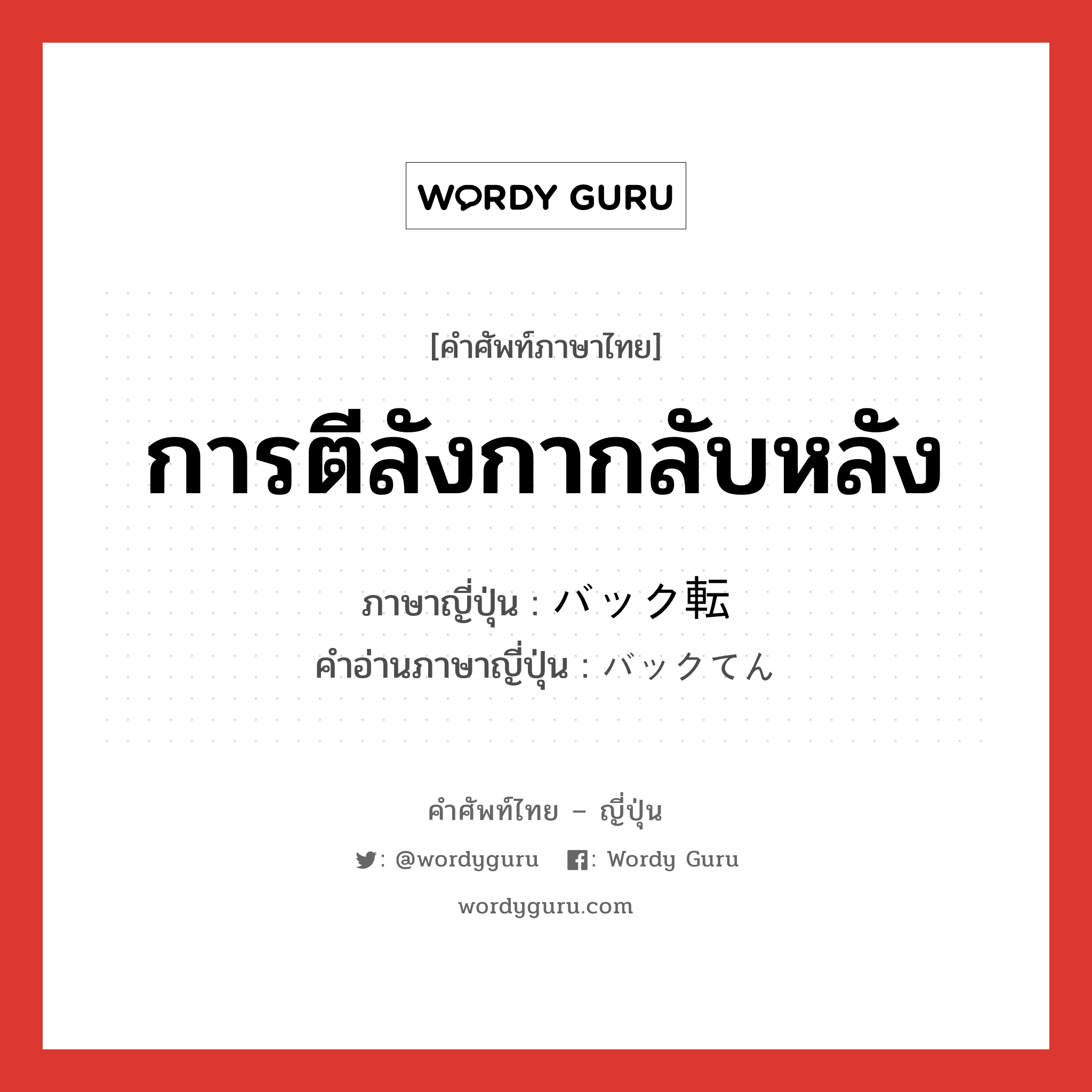 การตีลังกากลับหลัง ภาษาญี่ปุ่นคืออะไร, คำศัพท์ภาษาไทย - ญี่ปุ่น การตีลังกากลับหลัง ภาษาญี่ปุ่น バック転 คำอ่านภาษาญี่ปุ่น バックてん หมวด n หมวด n