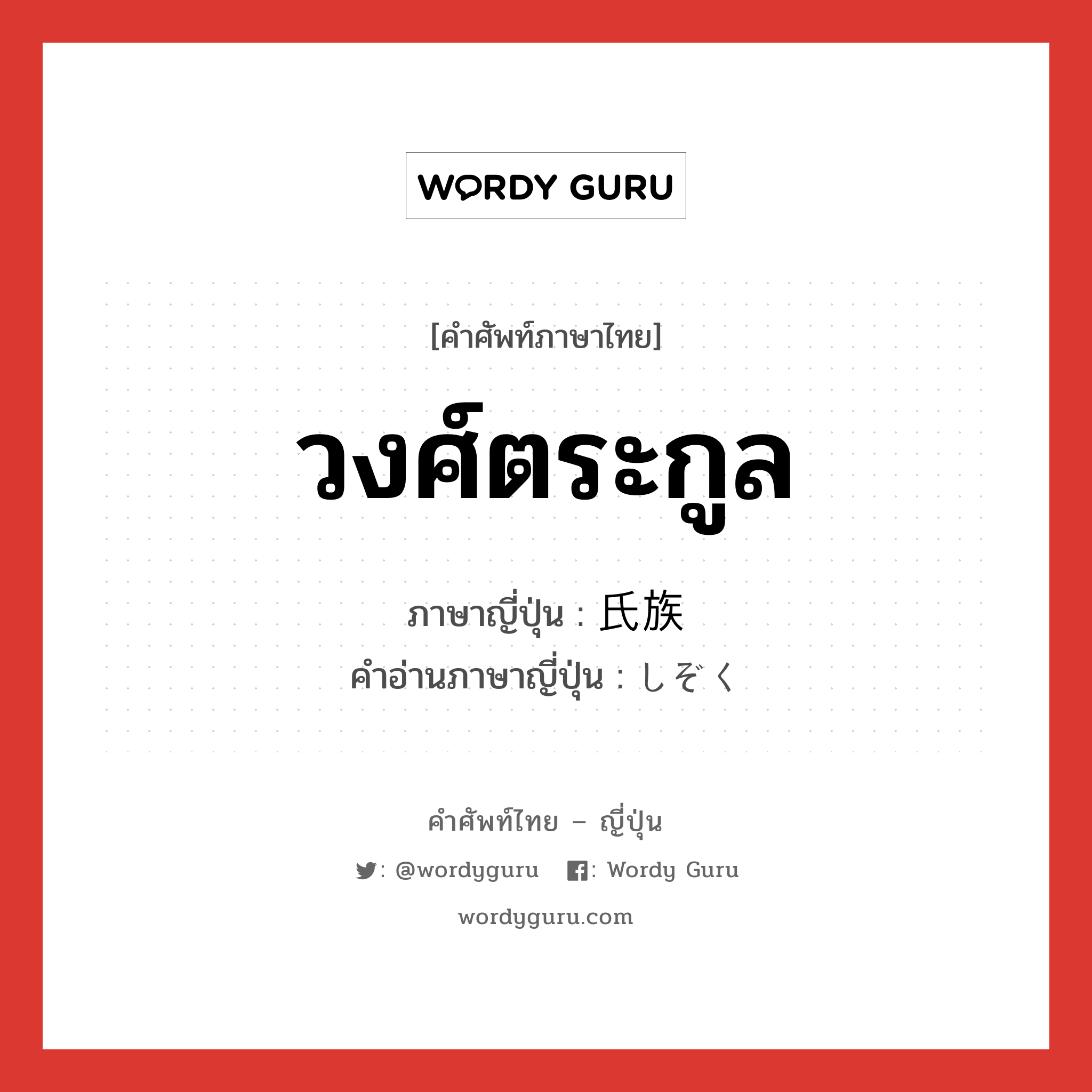 วงศ์ตระกูล ภาษาญี่ปุ่นคืออะไร, คำศัพท์ภาษาไทย - ญี่ปุ่น วงศ์ตระกูล ภาษาญี่ปุ่น 氏族 คำอ่านภาษาญี่ปุ่น しぞく หมวด n หมวด n