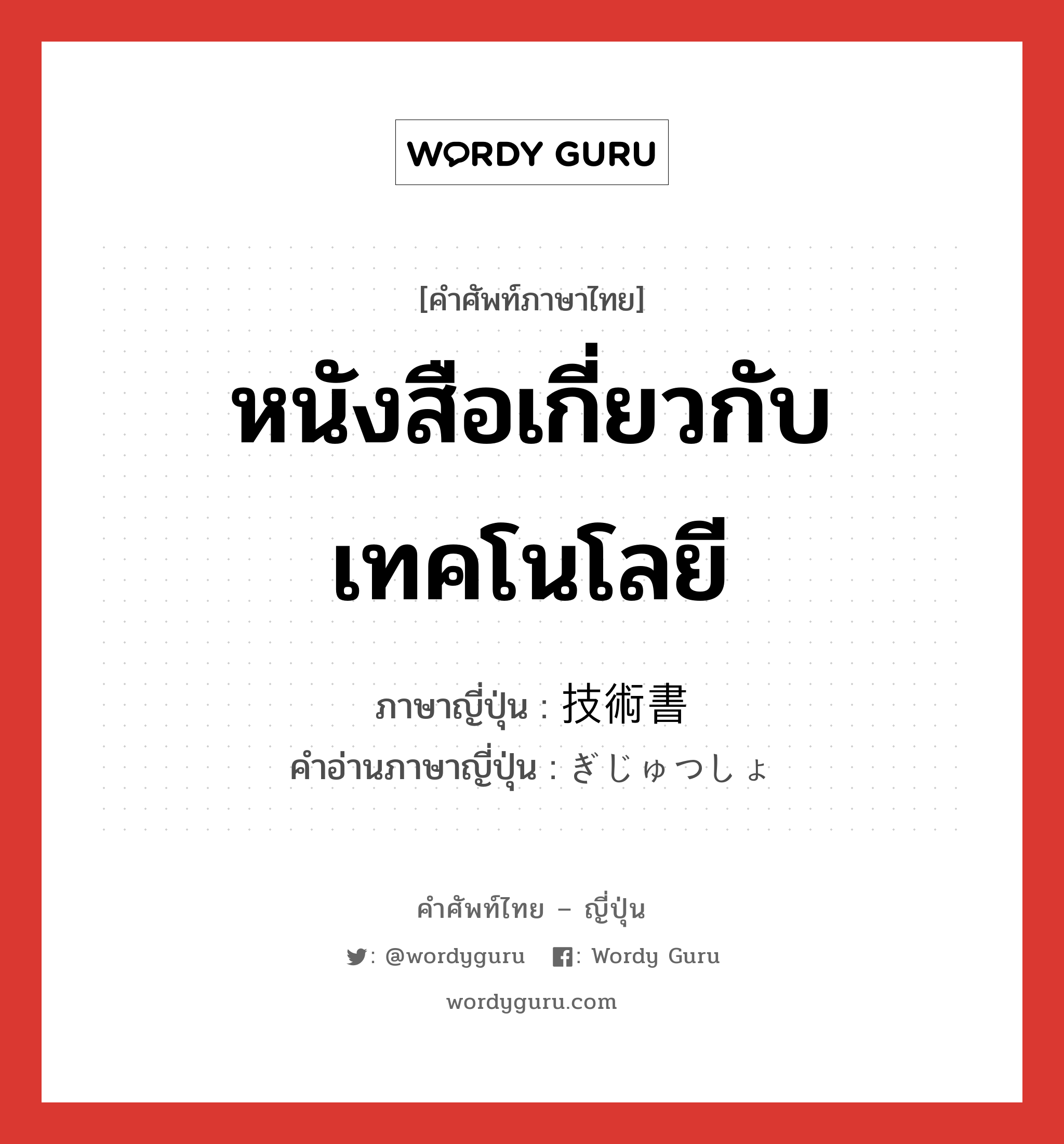 หนังสือเกี่ยวกับเทคโนโลยี ภาษาญี่ปุ่นคืออะไร, คำศัพท์ภาษาไทย - ญี่ปุ่น หนังสือเกี่ยวกับเทคโนโลยี ภาษาญี่ปุ่น 技術書 คำอ่านภาษาญี่ปุ่น ぎじゅつしょ หมวด n หมวด n