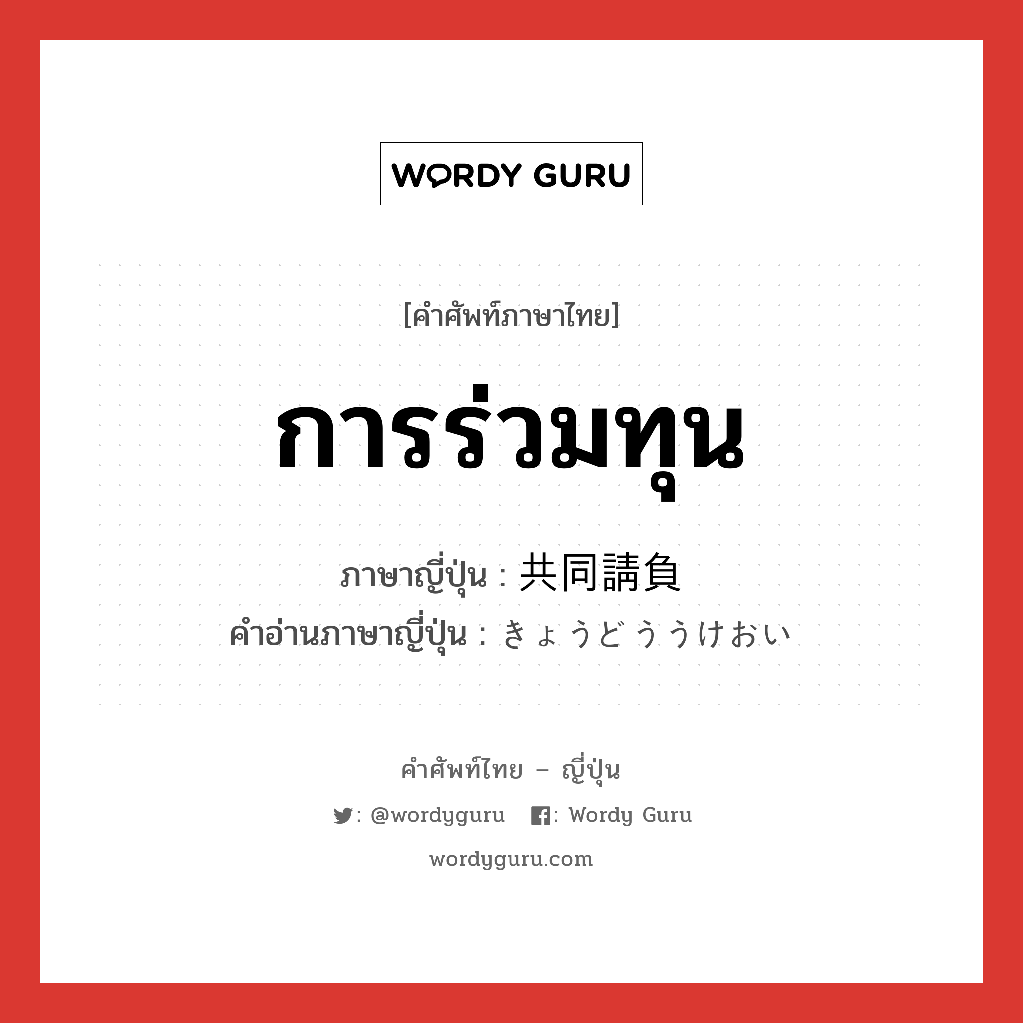 การร่วมทุน ภาษาญี่ปุ่นคืออะไร, คำศัพท์ภาษาไทย - ญี่ปุ่น การร่วมทุน ภาษาญี่ปุ่น 共同請負 คำอ่านภาษาญี่ปุ่น きょうどううけおい หมวด n หมวด n