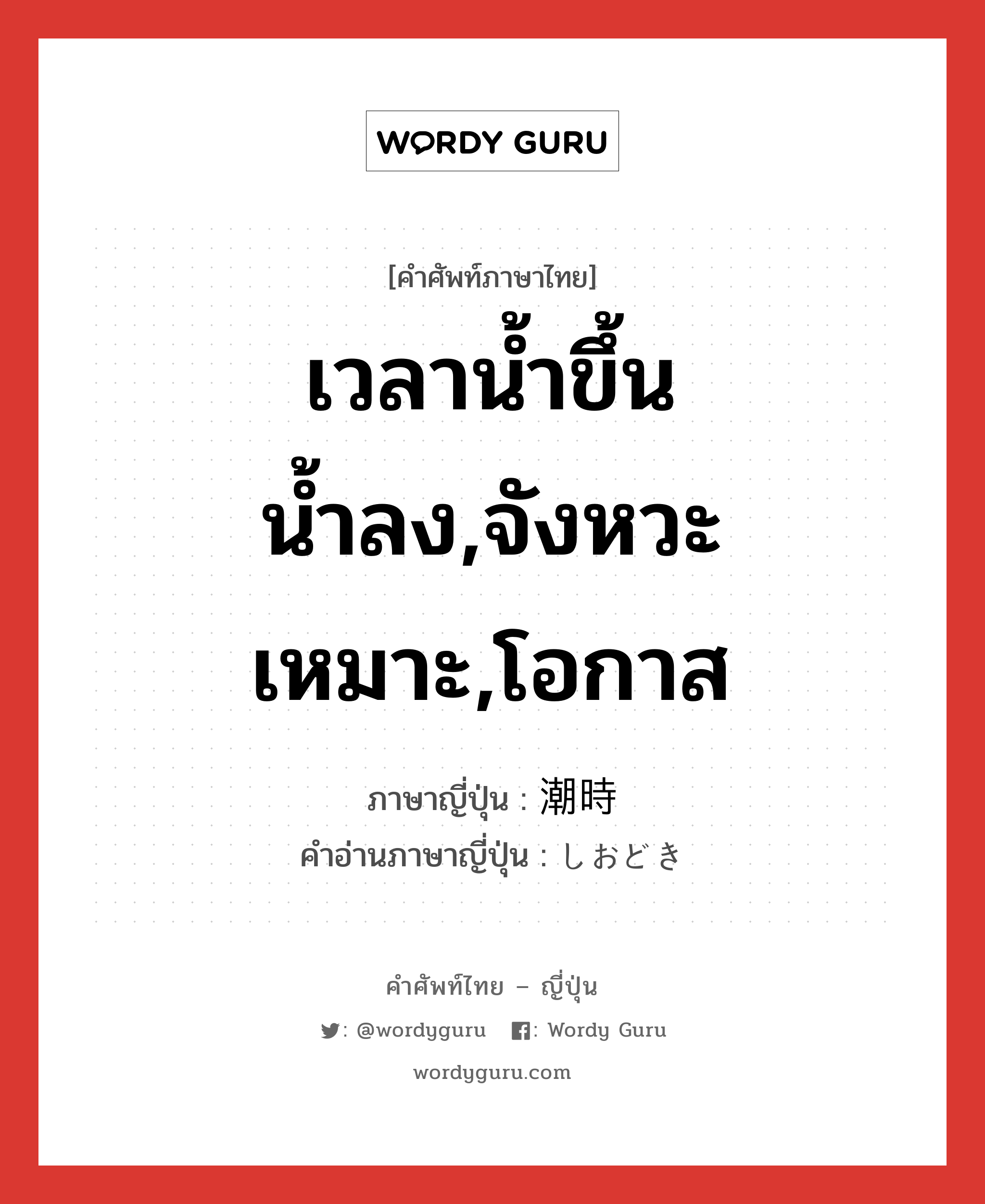 เวลาน้ำขึ้นน้ำลง,จังหวะเหมาะ,โอกาส ภาษาญี่ปุ่นคืออะไร, คำศัพท์ภาษาไทย - ญี่ปุ่น เวลาน้ำขึ้นน้ำลง,จังหวะเหมาะ,โอกาส ภาษาญี่ปุ่น 潮時 คำอ่านภาษาญี่ปุ่น しおどき หมวด n หมวด n