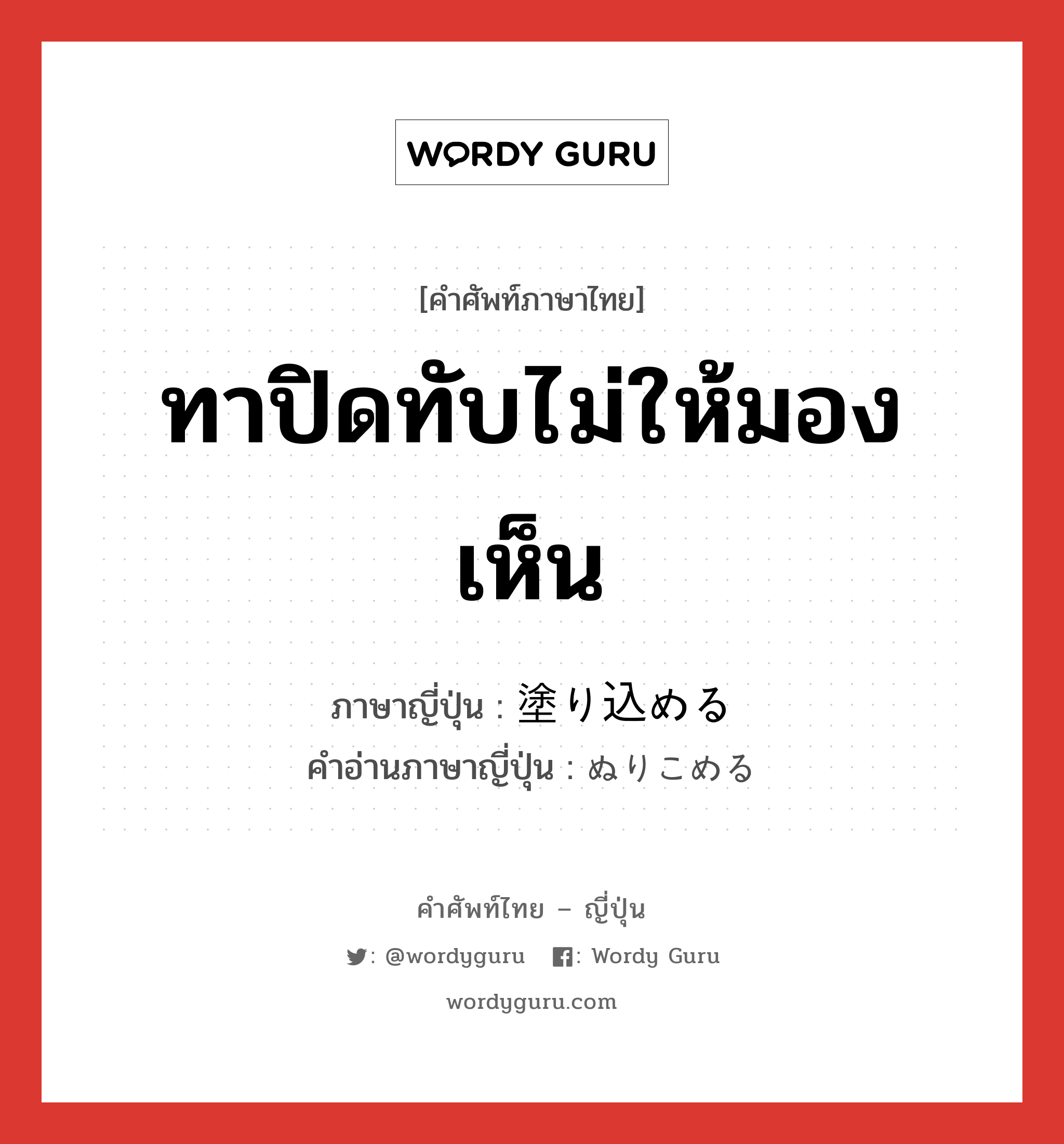 ทาปิดทับไม่ให้มองเห็น ภาษาญี่ปุ่นคืออะไร, คำศัพท์ภาษาไทย - ญี่ปุ่น ทาปิดทับไม่ให้มองเห็น ภาษาญี่ปุ่น 塗り込める คำอ่านภาษาญี่ปุ่น ぬりこめる หมวด v1 หมวด v1