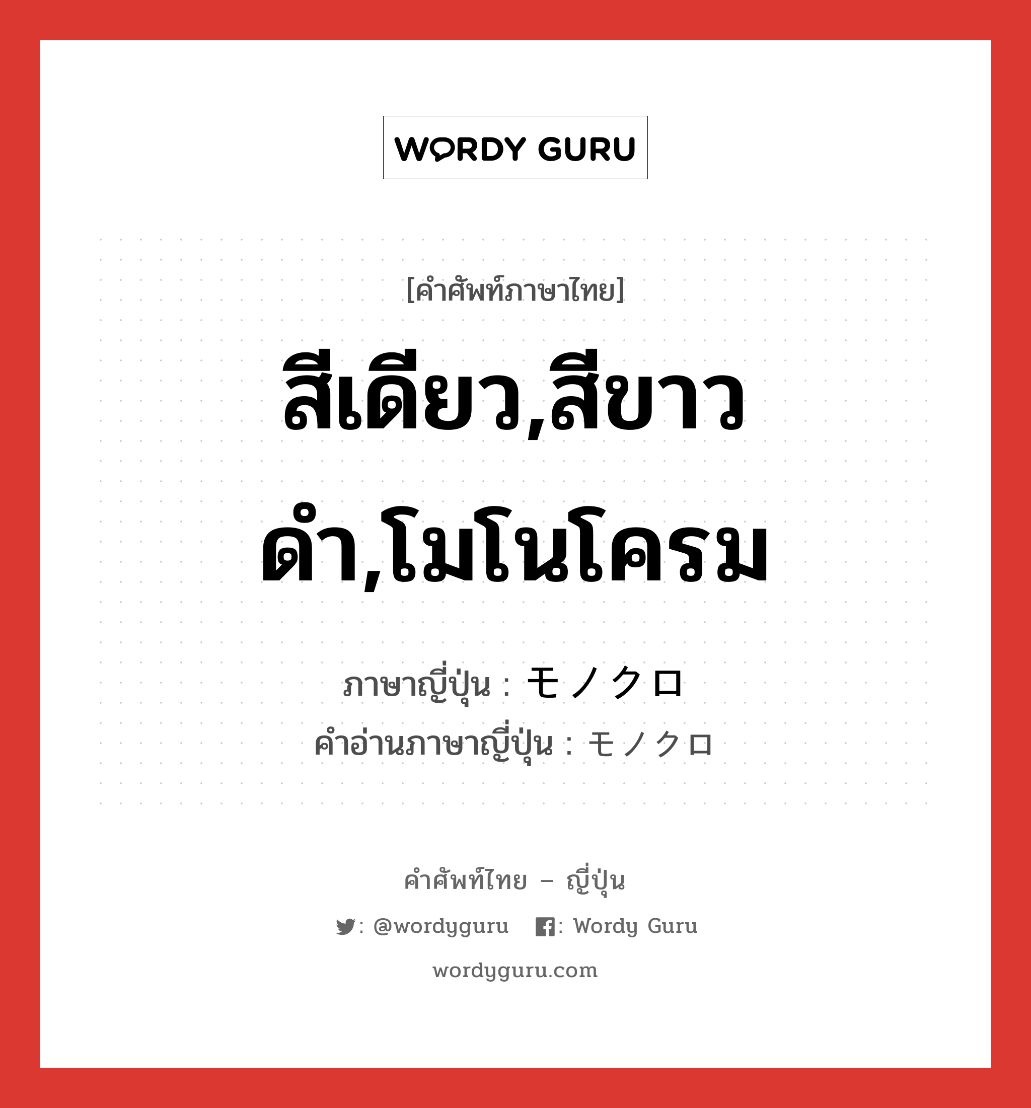 สีเดียว,สีขาวดำ,โมโนโครม ภาษาญี่ปุ่นคืออะไร, คำศัพท์ภาษาไทย - ญี่ปุ่น สีเดียว,สีขาวดำ,โมโนโครม ภาษาญี่ปุ่น モノクロ คำอ่านภาษาญี่ปุ่น モノクロ หมวด n หมวด n