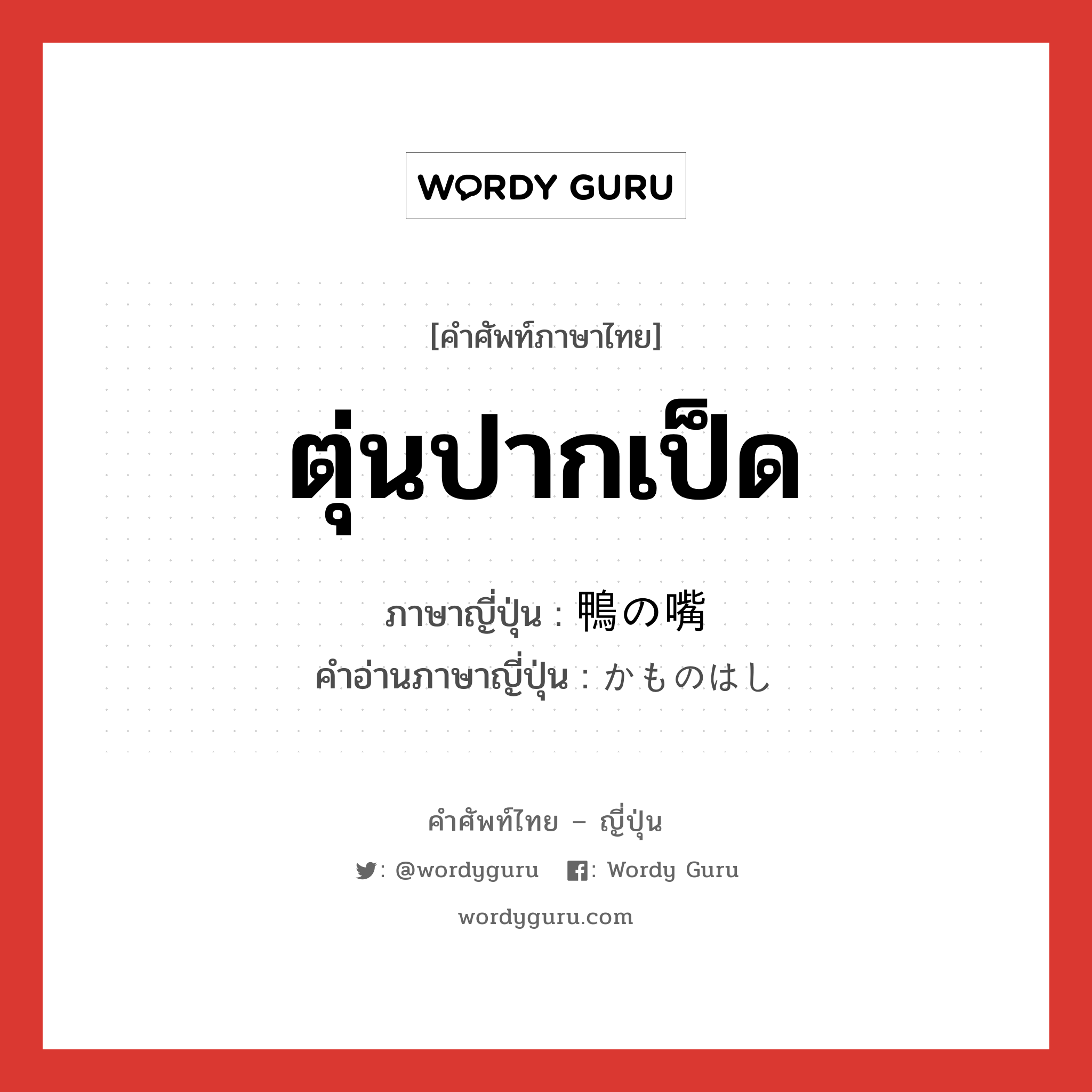 ตุ่นปากเป็ด ภาษาญี่ปุ่นคืออะไร, คำศัพท์ภาษาไทย - ญี่ปุ่น ตุ่นปากเป็ด ภาษาญี่ปุ่น 鴨の嘴 คำอ่านภาษาญี่ปุ่น かものはし หมวด n หมวด n