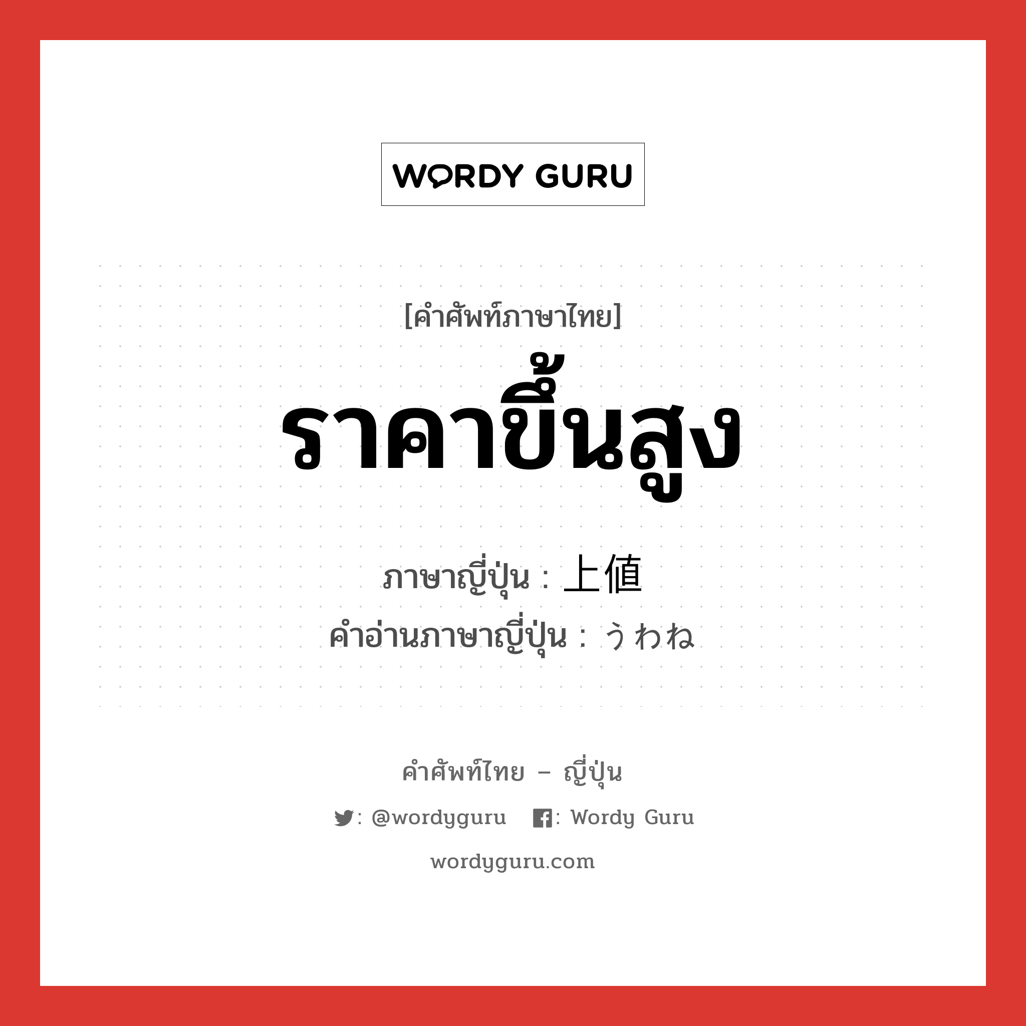 ราคาขึ้นสูง ภาษาญี่ปุ่นคืออะไร, คำศัพท์ภาษาไทย - ญี่ปุ่น ราคาขึ้นสูง ภาษาญี่ปุ่น 上値 คำอ่านภาษาญี่ปุ่น うわね หมวด n หมวด n