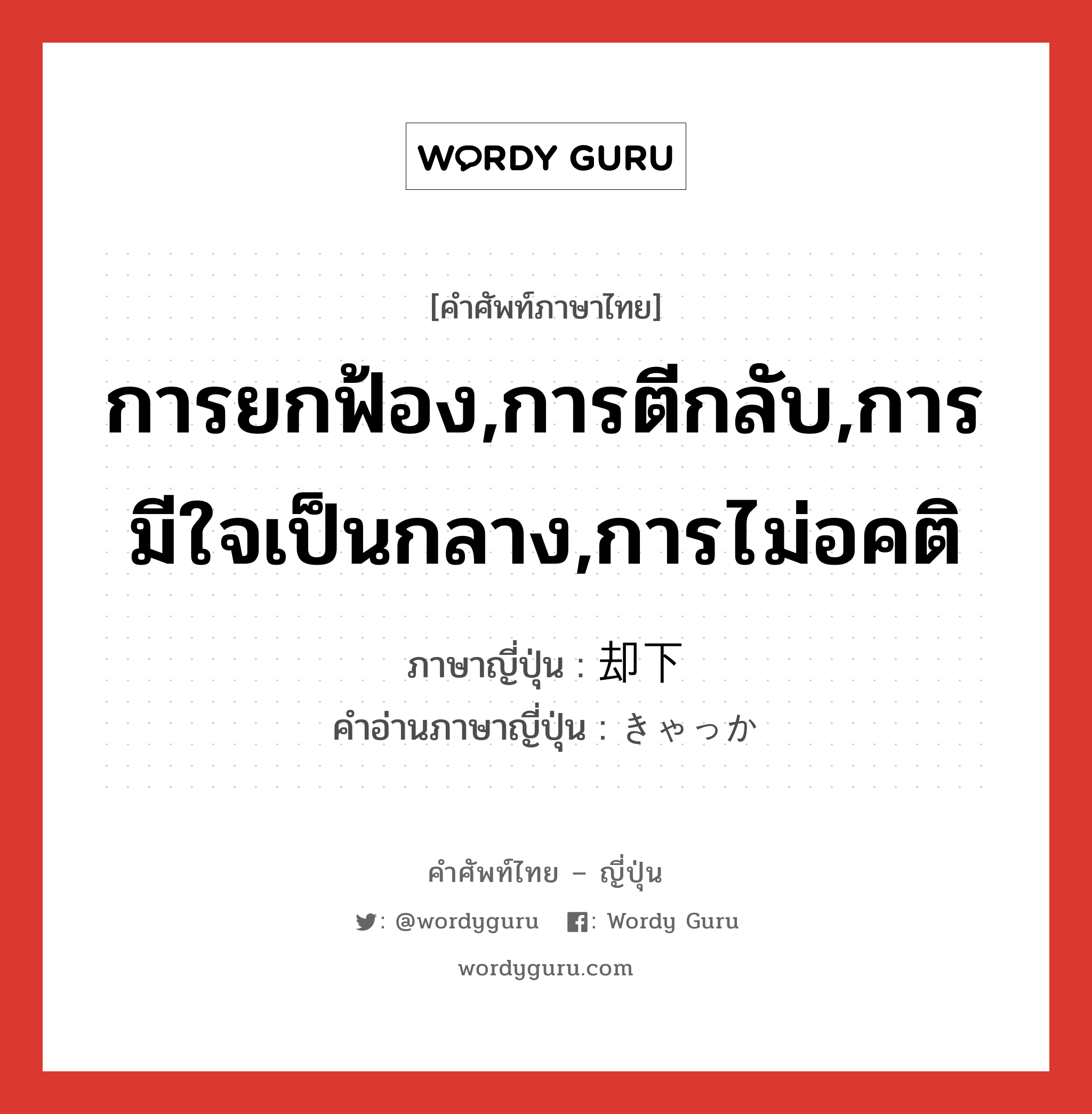 การยกฟ้อง,การตีกลับ,การมีใจเป็นกลาง,การไม่อคติ ภาษาญี่ปุ่นคืออะไร, คำศัพท์ภาษาไทย - ญี่ปุ่น การยกฟ้อง,การตีกลับ,การมีใจเป็นกลาง,การไม่อคติ ภาษาญี่ปุ่น 却下 คำอ่านภาษาญี่ปุ่น きゃっか หมวด n หมวด n