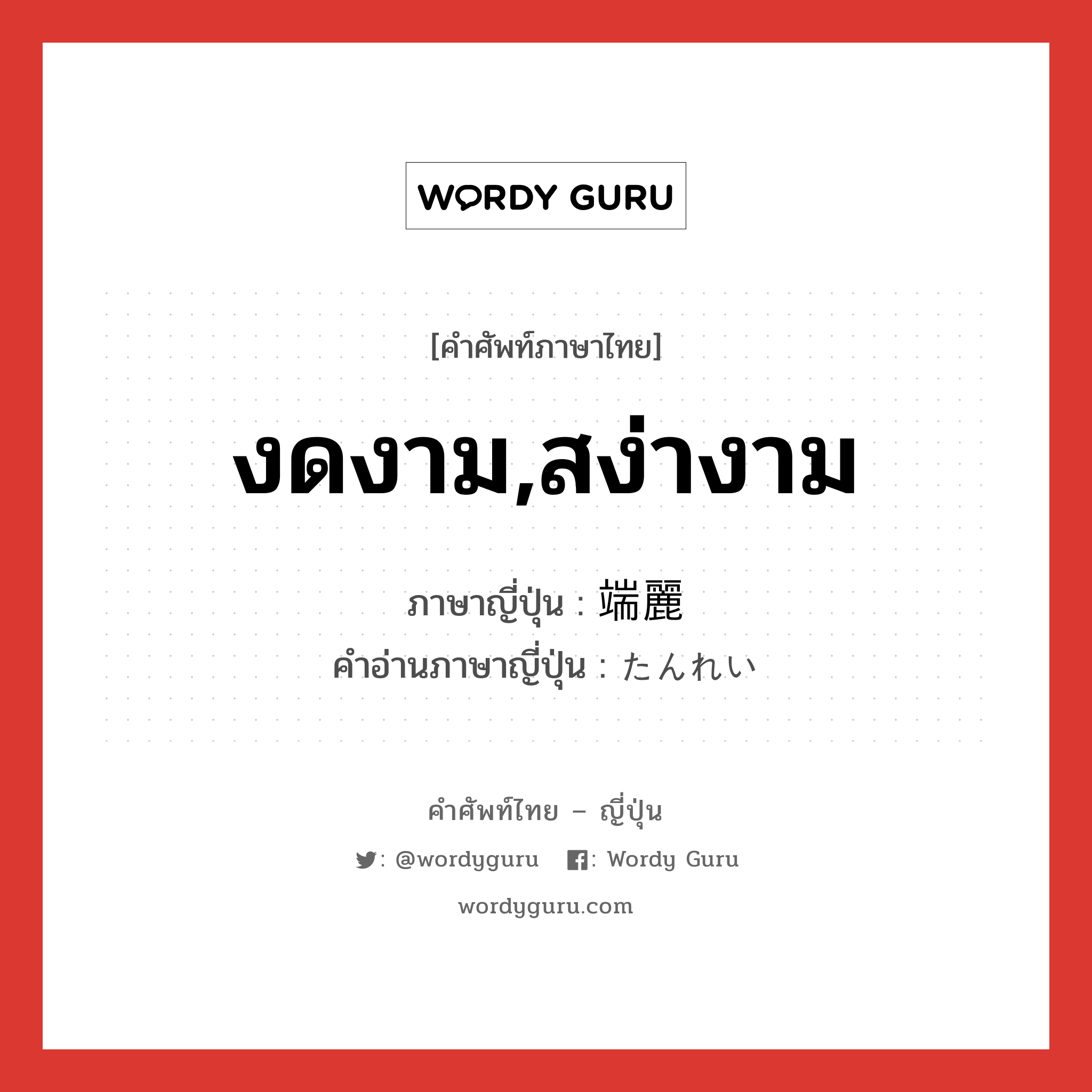 งดงาม,สง่างาม ภาษาญี่ปุ่นคืออะไร, คำศัพท์ภาษาไทย - ญี่ปุ่น งดงาม,สง่างาม ภาษาญี่ปุ่น 端麗 คำอ่านภาษาญี่ปุ่น たんれい หมวด adj-na หมวด adj-na