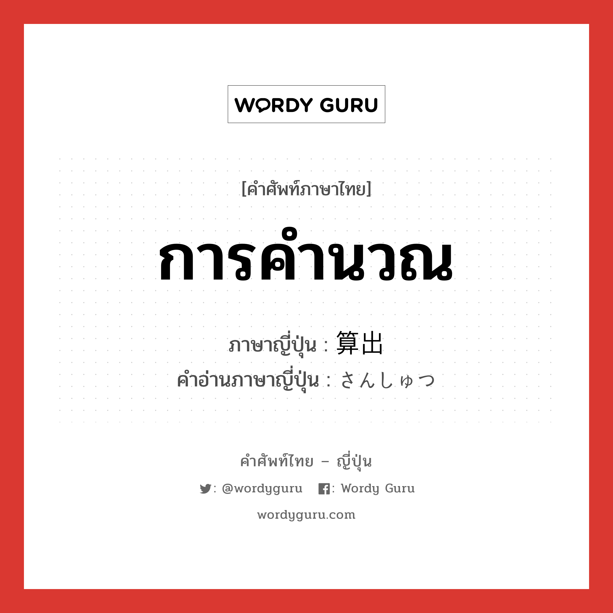 การคำนวณ ภาษาญี่ปุ่นคืออะไร, คำศัพท์ภาษาไทย - ญี่ปุ่น การคำนวณ ภาษาญี่ปุ่น 算出 คำอ่านภาษาญี่ปุ่น さんしゅつ หมวด n หมวด n