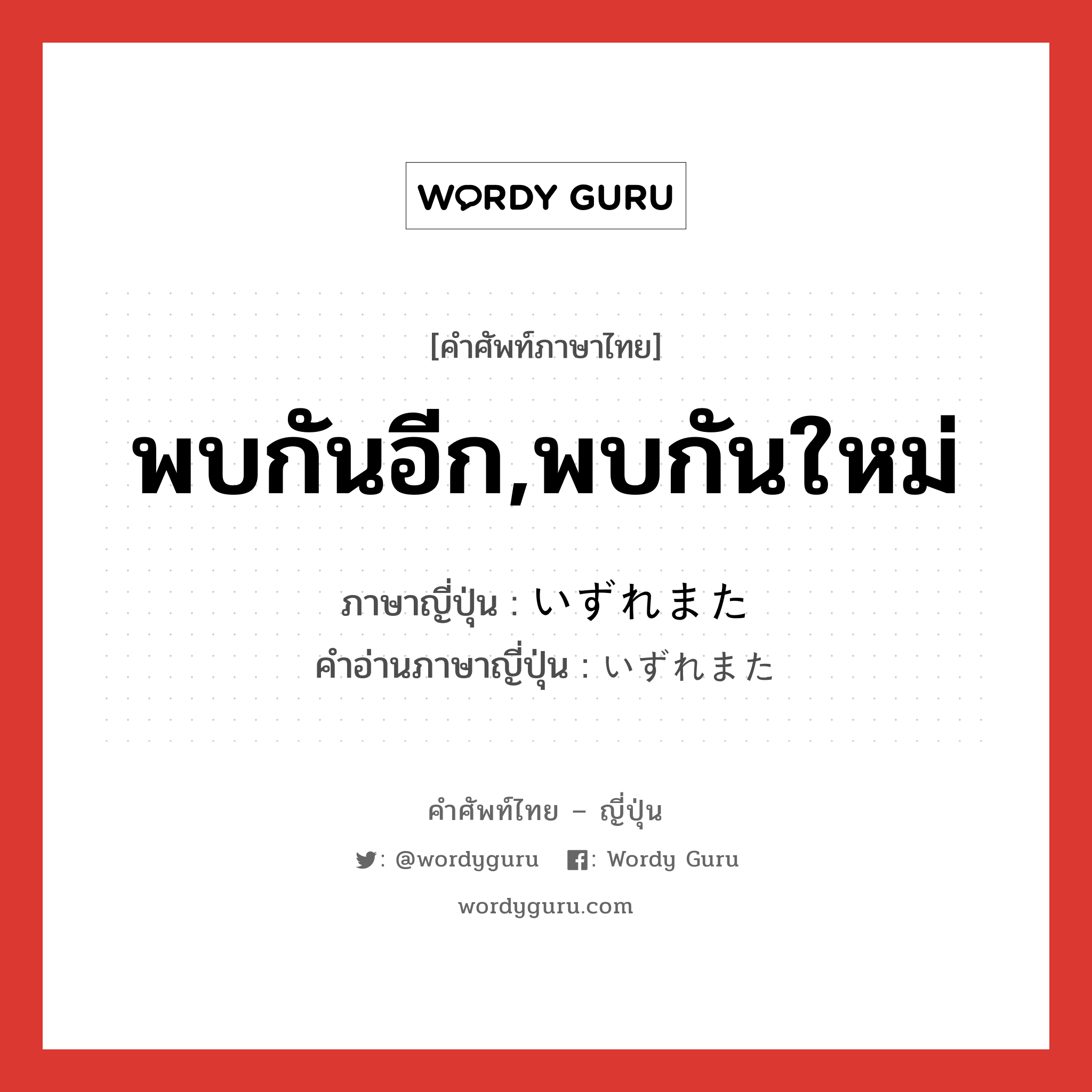 พบกันอีก,พบกันใหม่ ภาษาญี่ปุ่นคืออะไร, คำศัพท์ภาษาไทย - ญี่ปุ่น พบกันอีก,พบกันใหม่ ภาษาญี่ปุ่น いずれまた คำอ่านภาษาญี่ปุ่น いずれまた หมวด exp หมวด exp