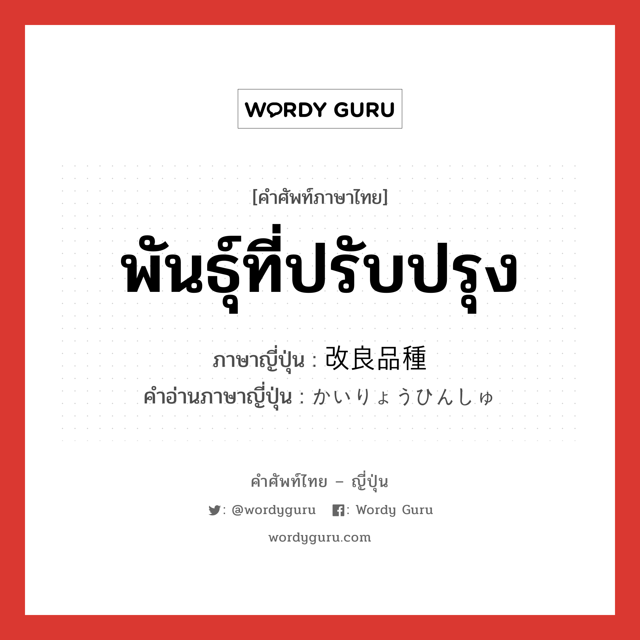 พันธุ์ที่ปรับปรุง ภาษาญี่ปุ่นคืออะไร, คำศัพท์ภาษาไทย - ญี่ปุ่น พันธุ์ที่ปรับปรุง ภาษาญี่ปุ่น 改良品種 คำอ่านภาษาญี่ปุ่น かいりょうひんしゅ หมวด n หมวด n