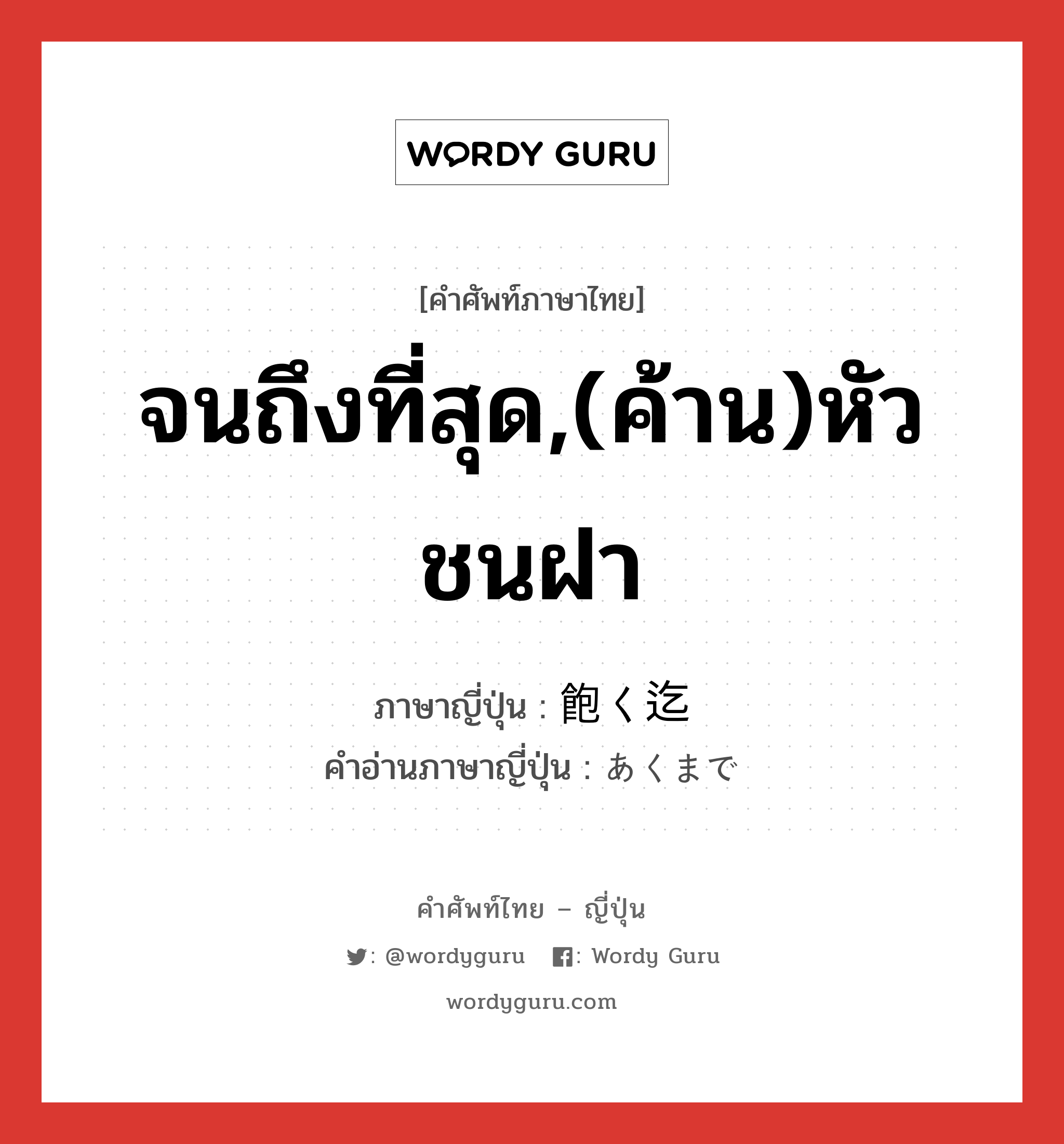 จนถึงที่สุด,(ค้าน)หัวชนฝา ภาษาญี่ปุ่นคืออะไร, คำศัพท์ภาษาไทย - ญี่ปุ่น จนถึงที่สุด,(ค้าน)หัวชนฝา ภาษาญี่ปุ่น 飽く迄 คำอ่านภาษาญี่ปุ่น あくまで หมวด adv หมวด adv