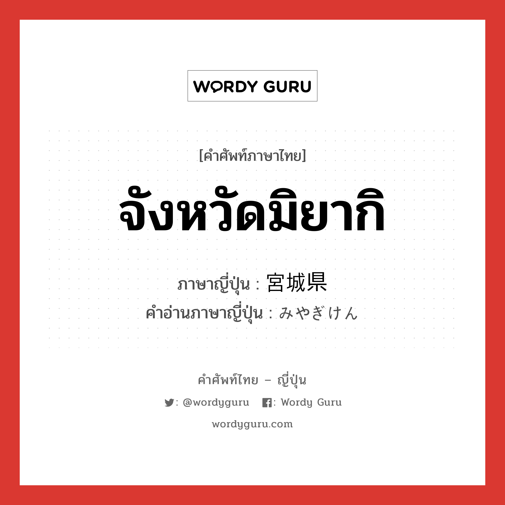 จังหวัดมิยากิ ภาษาญี่ปุ่นคืออะไร, คำศัพท์ภาษาไทย - ญี่ปุ่น จังหวัดมิยากิ ภาษาญี่ปุ่น 宮城県 คำอ่านภาษาญี่ปุ่น みやぎけん หมวด n หมวด n