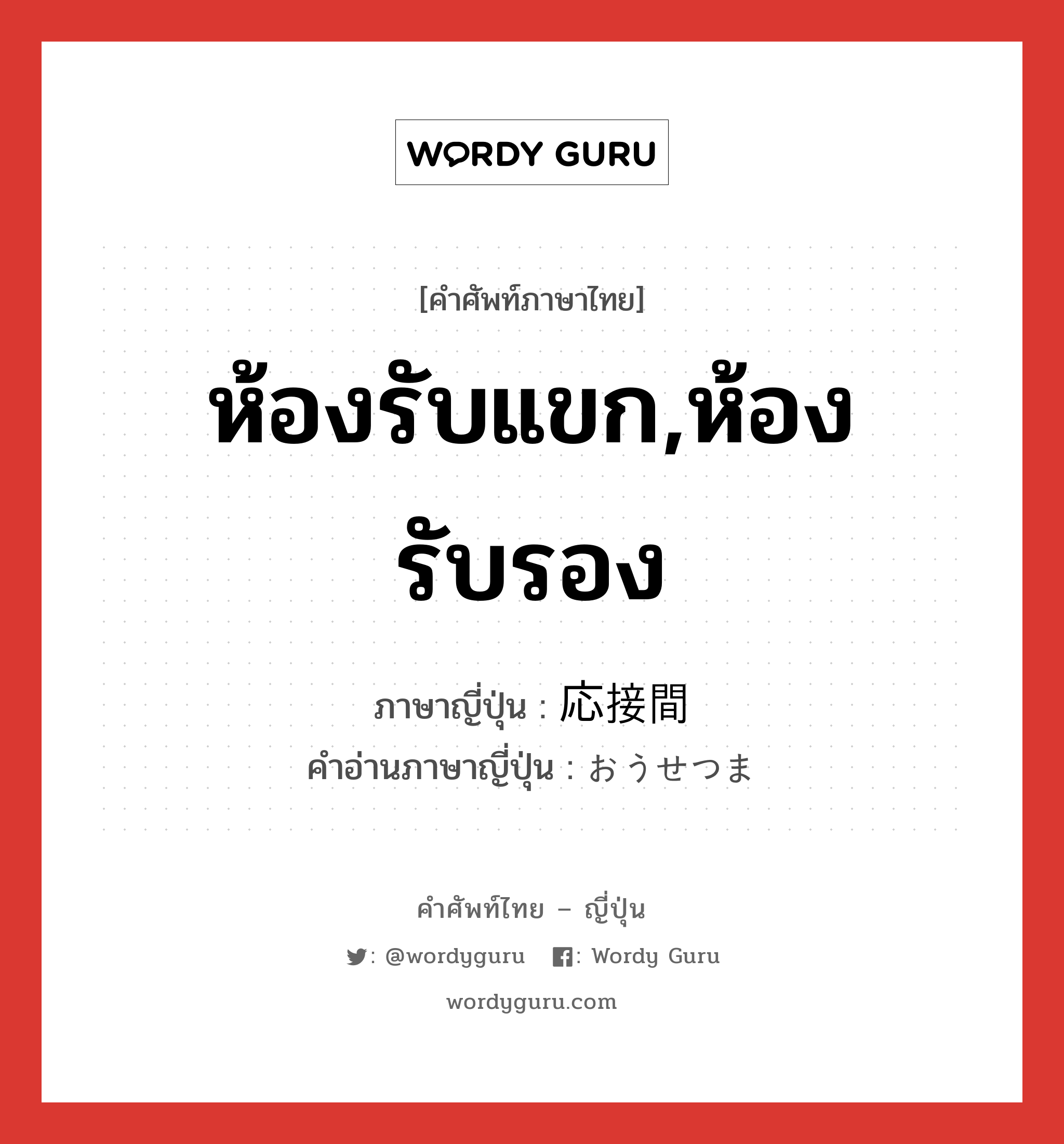 ห้องรับแขก,ห้องรับรอง ภาษาญี่ปุ่นคืออะไร, คำศัพท์ภาษาไทย - ญี่ปุ่น ห้องรับแขก,ห้องรับรอง ภาษาญี่ปุ่น 応接間 คำอ่านภาษาญี่ปุ่น おうせつま หมวด n หมวด n