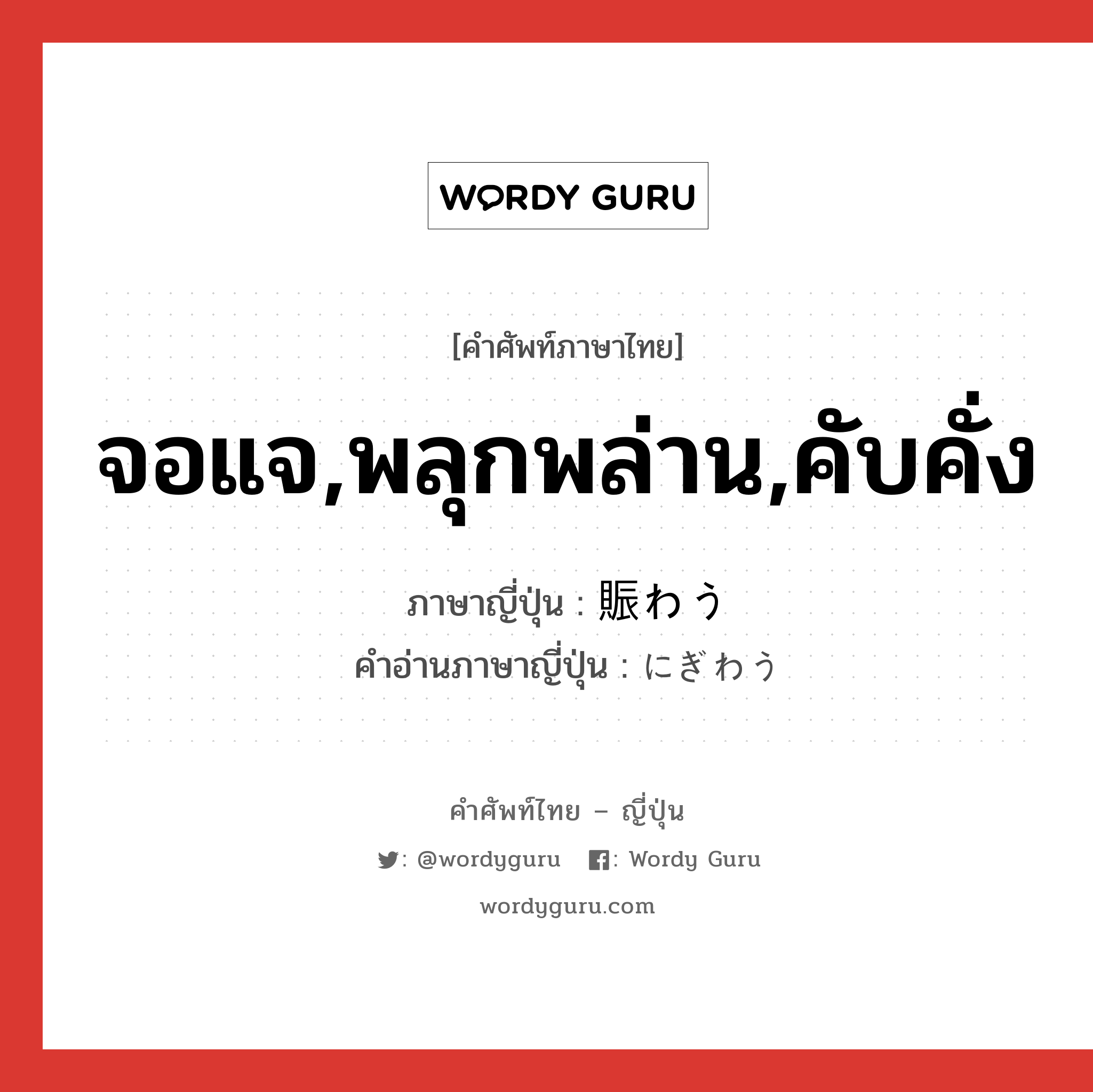 จอแจ,พลุกพล่าน,คับคั่ง ภาษาญี่ปุ่นคืออะไร, คำศัพท์ภาษาไทย - ญี่ปุ่น จอแจ,พลุกพล่าน,คับคั่ง ภาษาญี่ปุ่น 賑わう คำอ่านภาษาญี่ปุ่น にぎわう หมวด v5u หมวด v5u