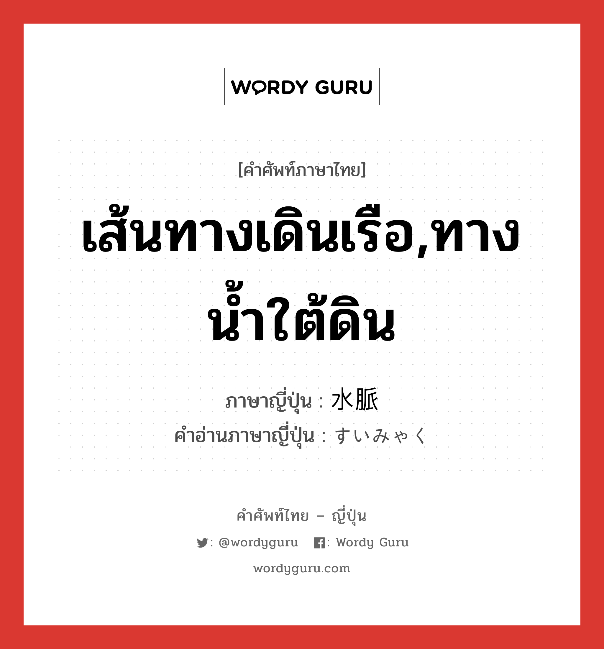 เส้นทางเดินเรือ,ทางน้ำใต้ดิน ภาษาญี่ปุ่นคืออะไร, คำศัพท์ภาษาไทย - ญี่ปุ่น เส้นทางเดินเรือ,ทางน้ำใต้ดิน ภาษาญี่ปุ่น 水脈 คำอ่านภาษาญี่ปุ่น すいみゃく หมวด n หมวด n