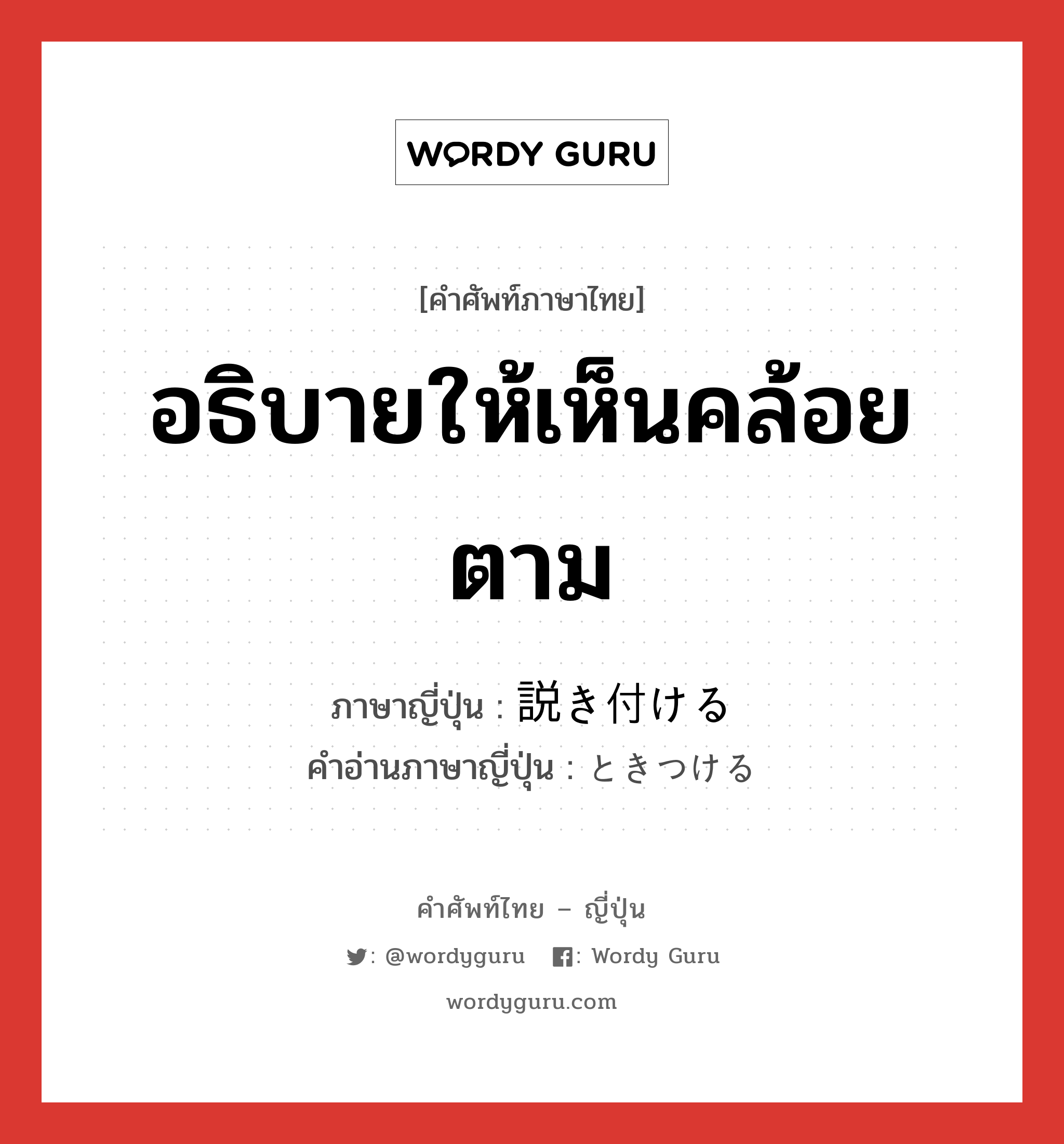 อธิบายให้เห็นคล้อยตาม ภาษาญี่ปุ่นคืออะไร, คำศัพท์ภาษาไทย - ญี่ปุ่น อธิบายให้เห็นคล้อยตาม ภาษาญี่ปุ่น 説き付ける คำอ่านภาษาญี่ปุ่น ときつける หมวด v1 หมวด v1