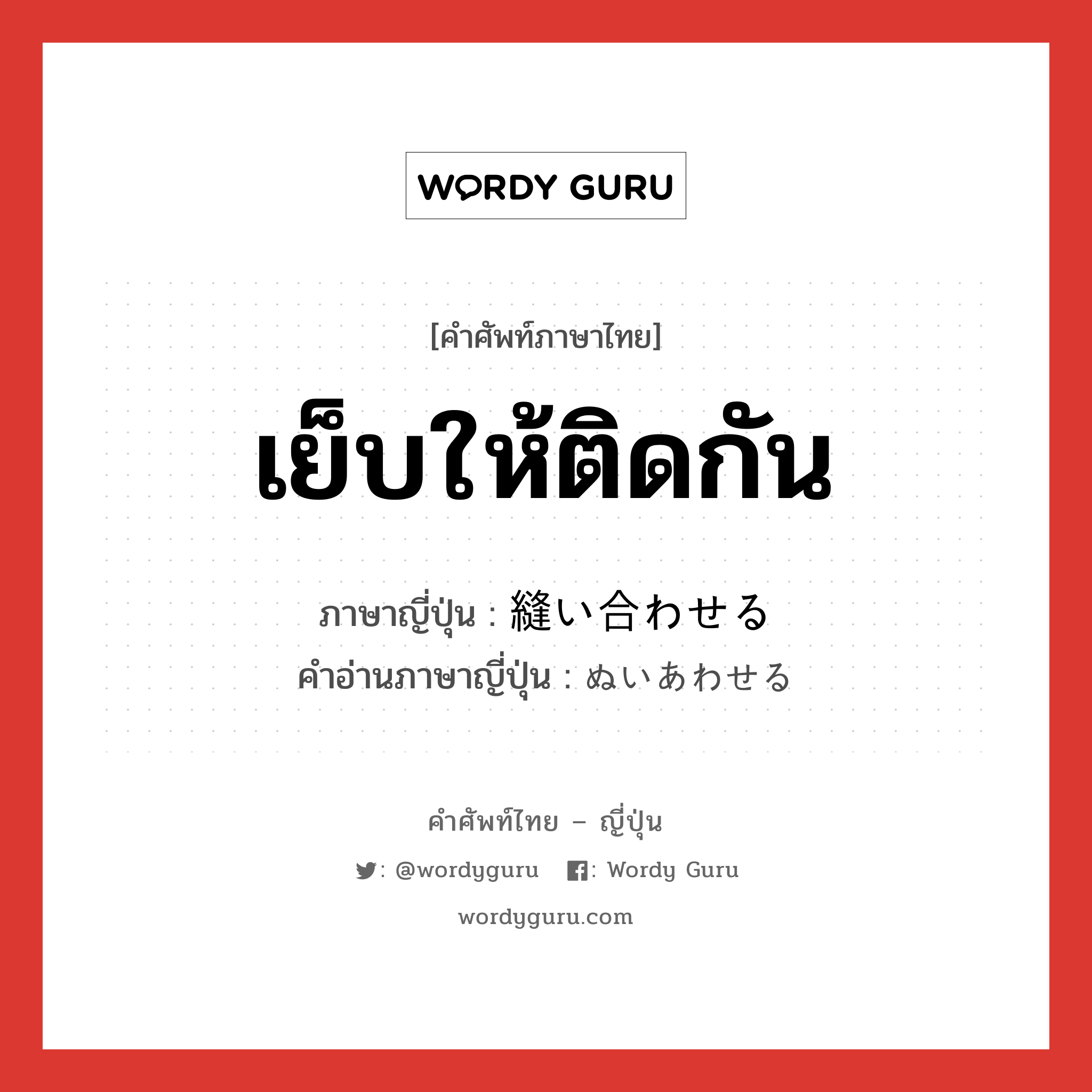 เย็บให้ติดกัน ภาษาญี่ปุ่นคืออะไร, คำศัพท์ภาษาไทย - ญี่ปุ่น เย็บให้ติดกัน ภาษาญี่ปุ่น 縫い合わせる คำอ่านภาษาญี่ปุ่น ぬいあわせる หมวด v1 หมวด v1