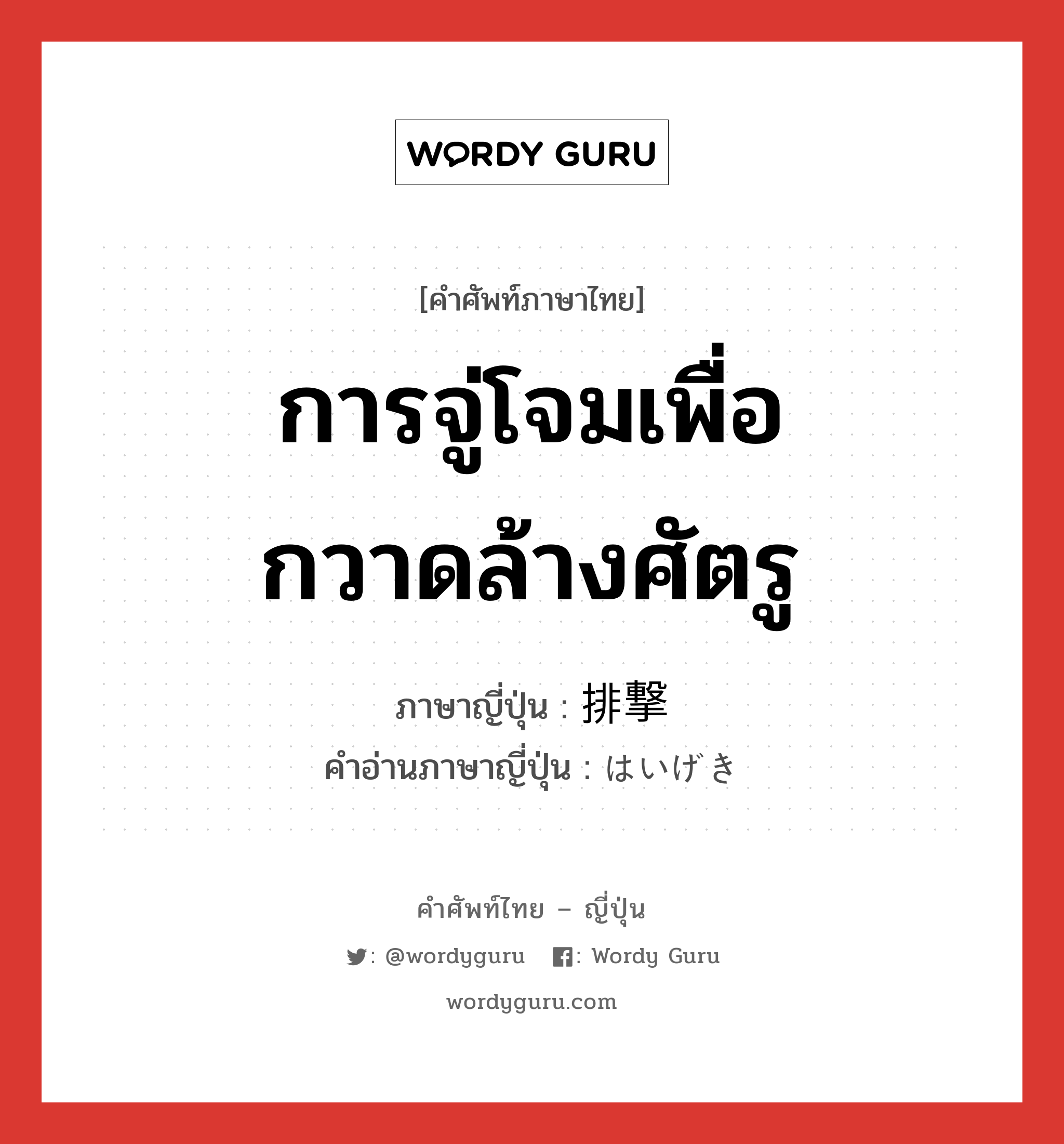 การจู่โจมเพื่อกวาดล้างศัตรู ภาษาญี่ปุ่นคืออะไร, คำศัพท์ภาษาไทย - ญี่ปุ่น การจู่โจมเพื่อกวาดล้างศัตรู ภาษาญี่ปุ่น 排撃 คำอ่านภาษาญี่ปุ่น はいげき หมวด n หมวด n