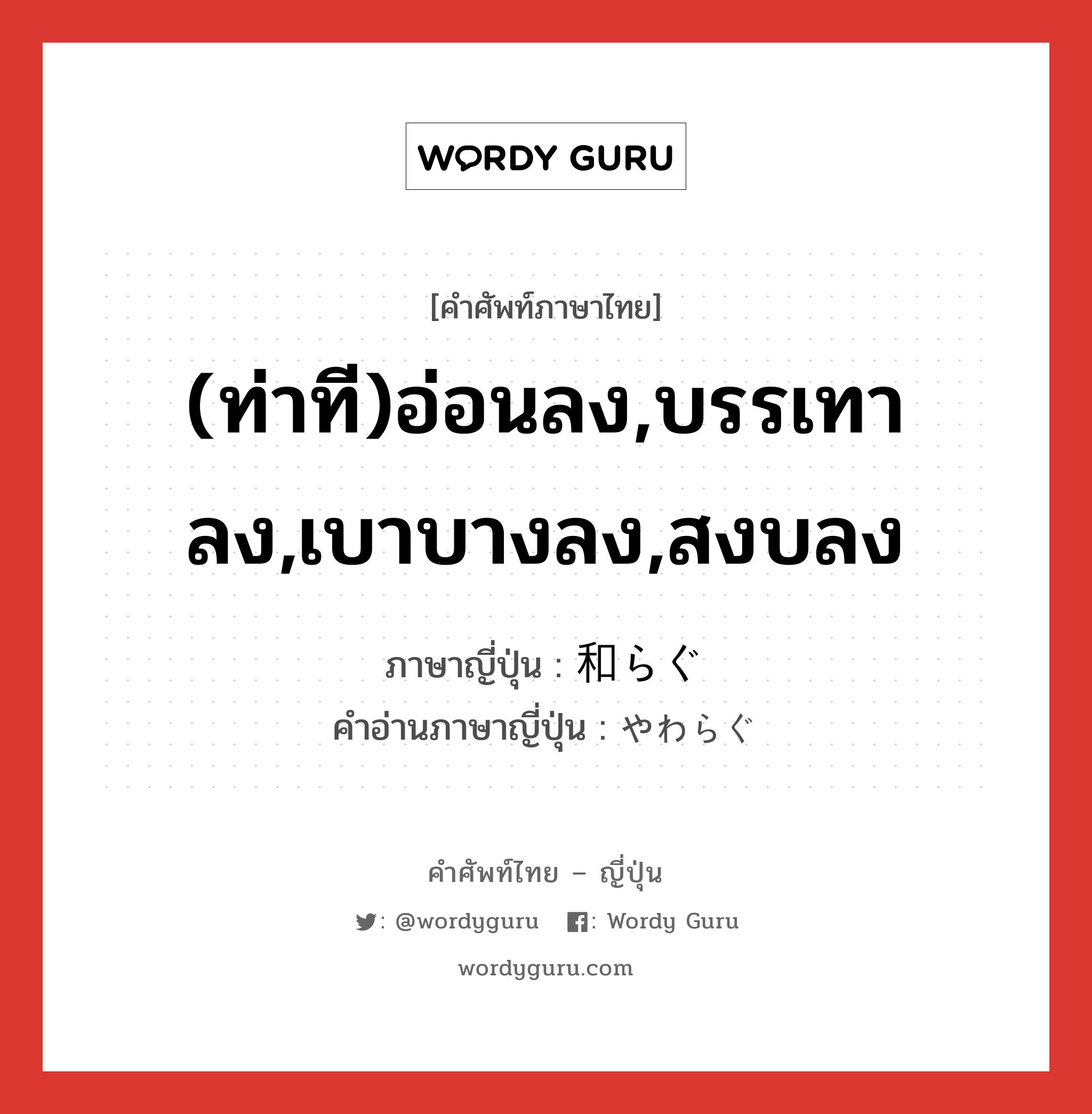 (ท่าที)อ่อนลง,บรรเทาลง,เบาบางลง,สงบลง ภาษาญี่ปุ่นคืออะไร, คำศัพท์ภาษาไทย - ญี่ปุ่น (ท่าที)อ่อนลง,บรรเทาลง,เบาบางลง,สงบลง ภาษาญี่ปุ่น 和らぐ คำอ่านภาษาญี่ปุ่น やわらぐ หมวด v5g หมวด v5g