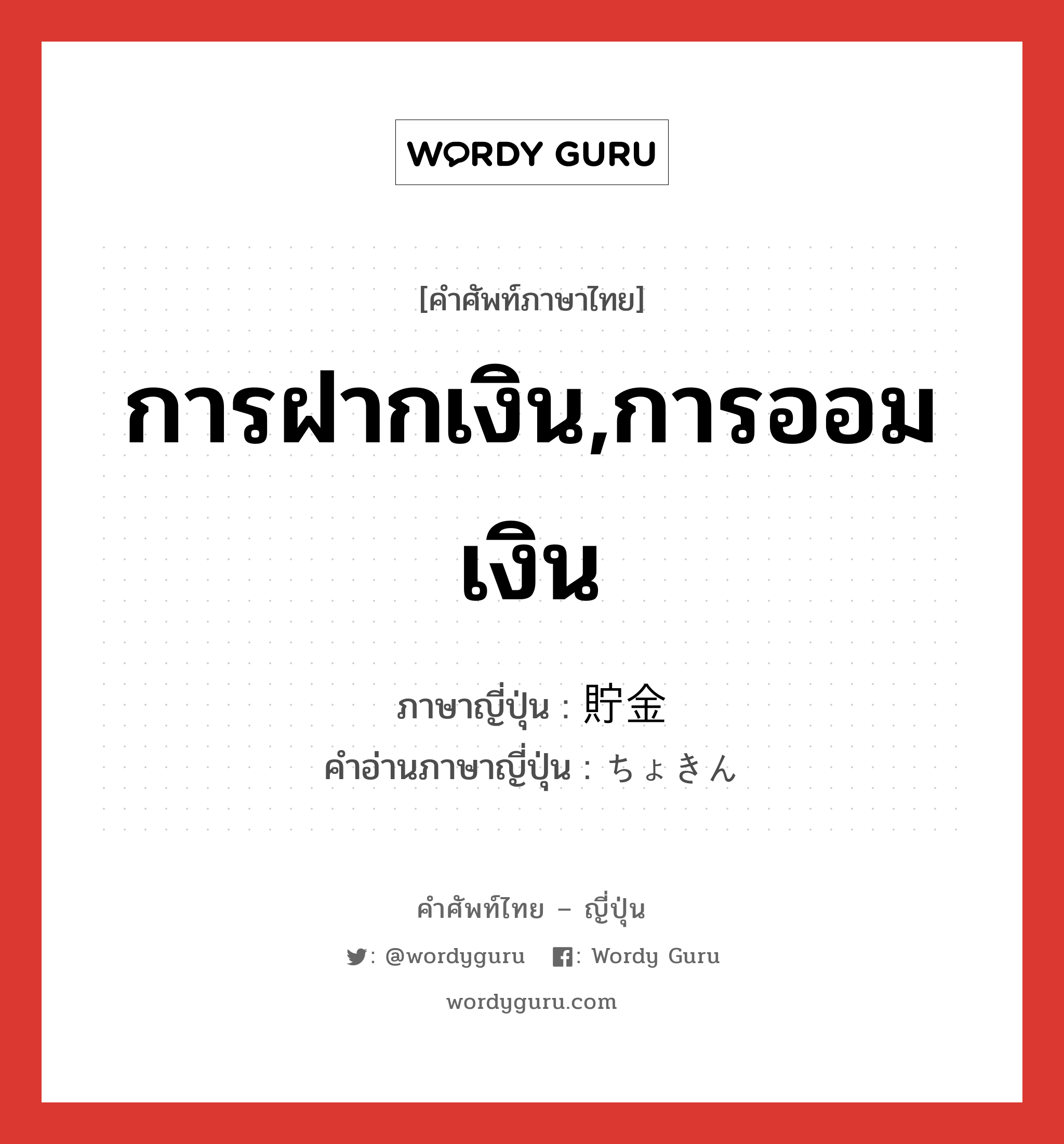 การฝากเงิน,การออมเงิน ภาษาญี่ปุ่นคืออะไร, คำศัพท์ภาษาไทย - ญี่ปุ่น การฝากเงิน,การออมเงิน ภาษาญี่ปุ่น 貯金 คำอ่านภาษาญี่ปุ่น ちょきん หมวด n หมวด n