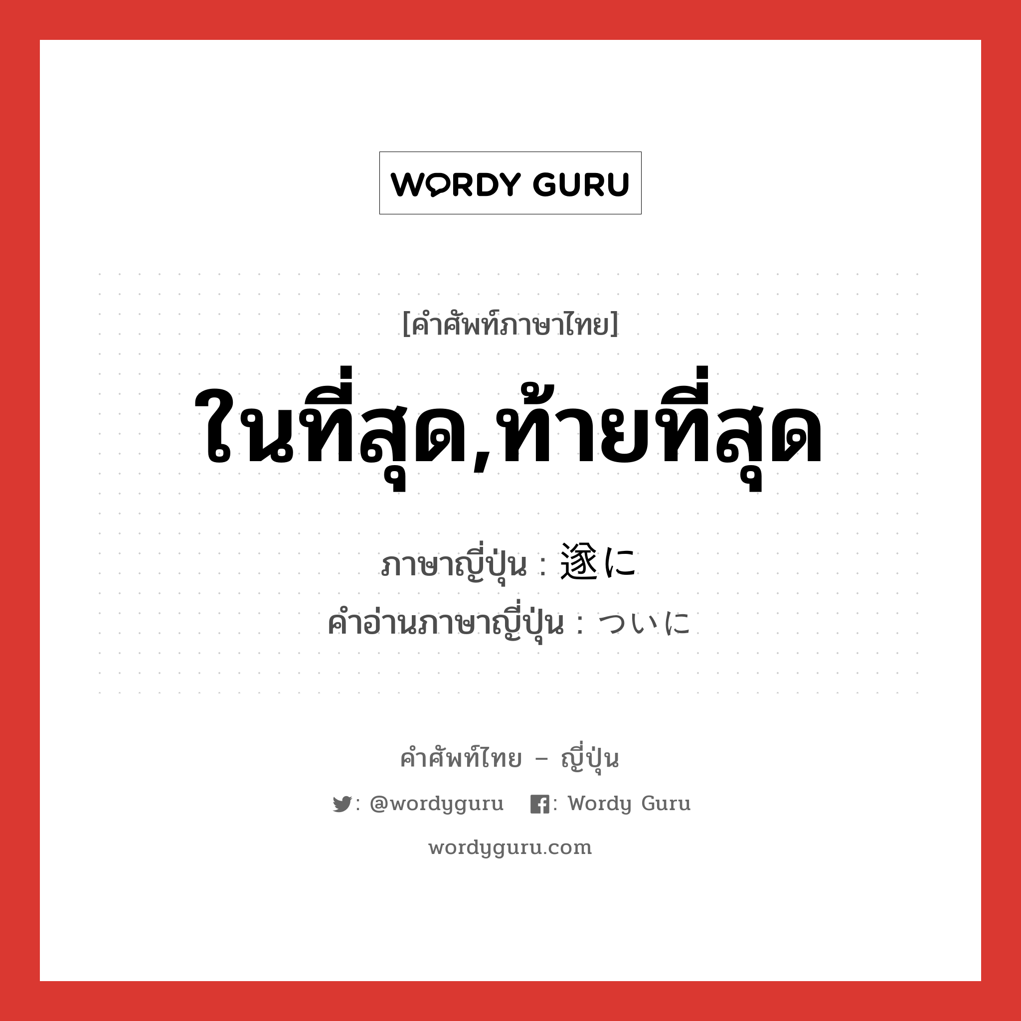 ในที่สุด,ท้ายที่สุด ภาษาญี่ปุ่นคืออะไร, คำศัพท์ภาษาไทย - ญี่ปุ่น ในที่สุด,ท้ายที่สุด ภาษาญี่ปุ่น 遂に คำอ่านภาษาญี่ปุ่น ついに หมวด adv หมวด adv