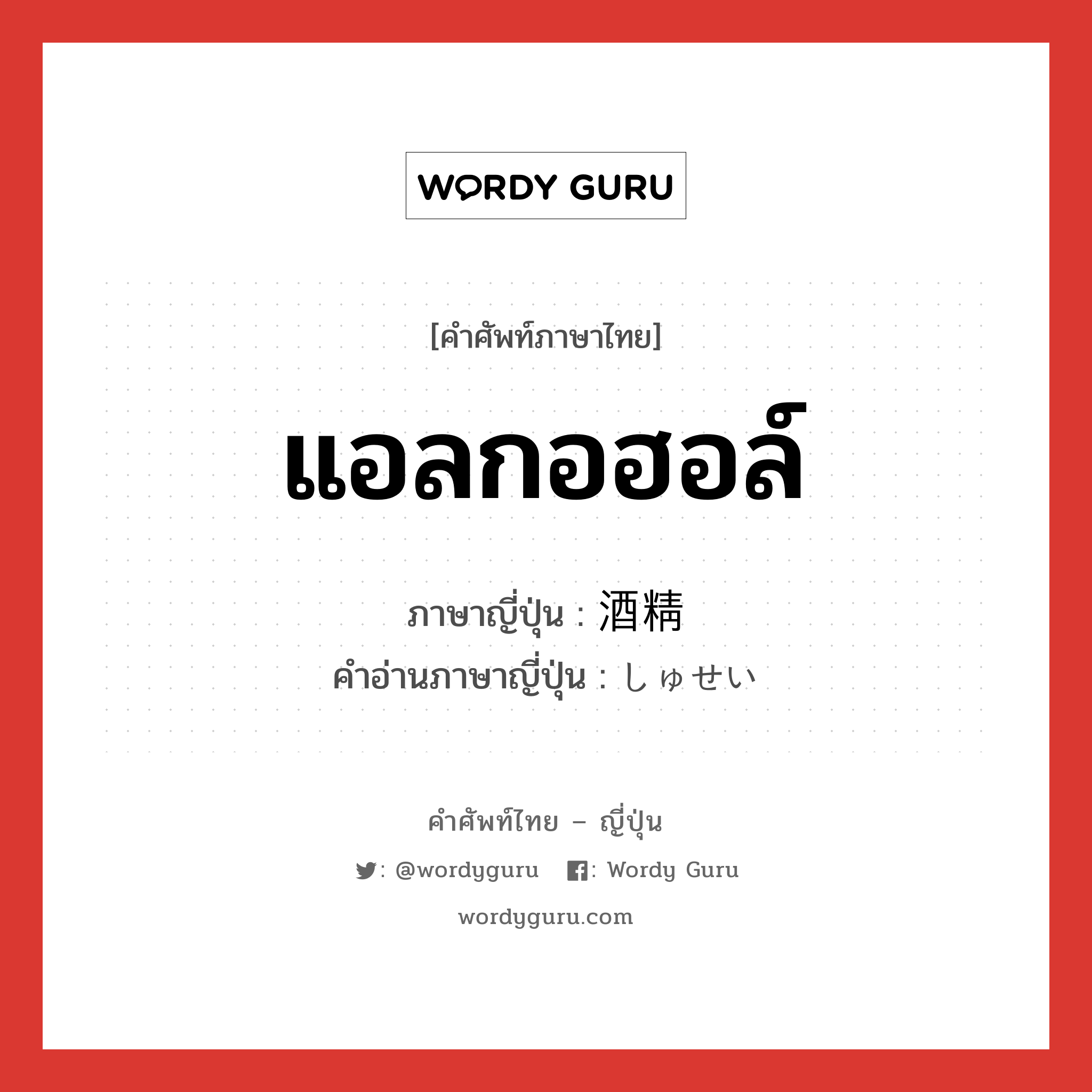 แอลกอฮอล์ ภาษาญี่ปุ่นคืออะไร, คำศัพท์ภาษาไทย - ญี่ปุ่น แอลกอฮอล์ ภาษาญี่ปุ่น 酒精 คำอ่านภาษาญี่ปุ่น しゅせい หมวด n หมวด n