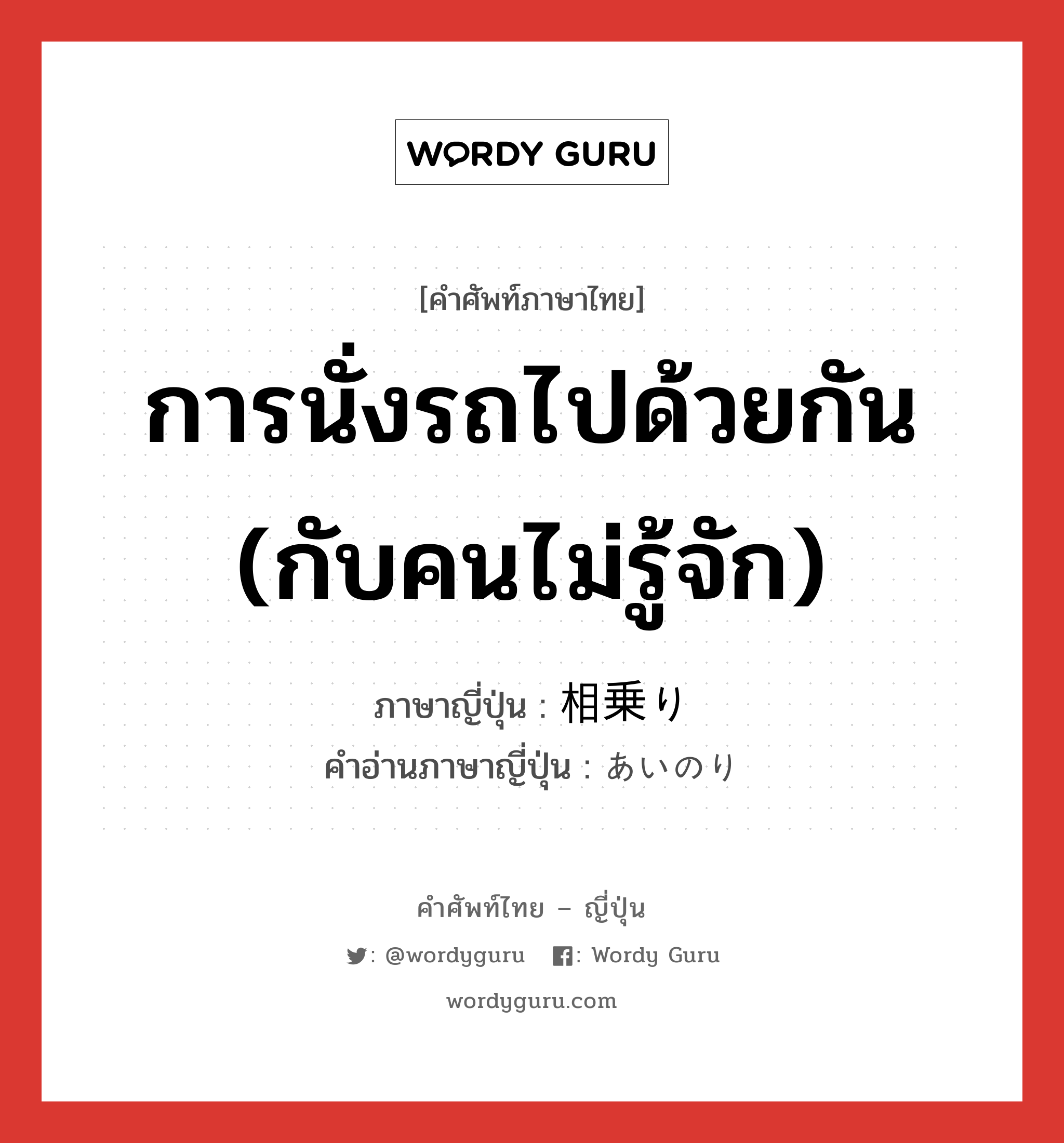 การนั่งรถไปด้วยกัน (กับคนไม่รู้จัก) ภาษาญี่ปุ่นคืออะไร, คำศัพท์ภาษาไทย - ญี่ปุ่น การนั่งรถไปด้วยกัน (กับคนไม่รู้จัก) ภาษาญี่ปุ่น 相乗り คำอ่านภาษาญี่ปุ่น あいのり หมวด n หมวด n